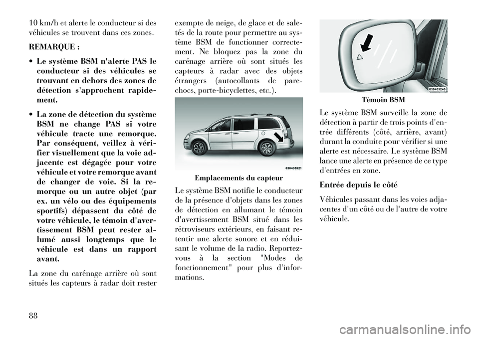 Lancia Voyager 2013  Notice dentretien (in French) 10 km/h et alerte le conducteur si des
véhicules se trouvent dans ces zones.
REMARQUE :
 Le système BSM nalerte PAS leconducteur si des véhicules se
trouvant en dehors des zones de
détection sa