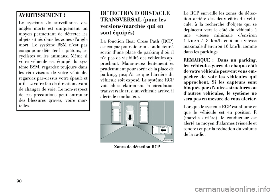 Lancia Voyager 2013 Notice dentretien (in French) AVERTISSEMENT !
Le système de surveillance des
angles morts est uniquement un
moyen permettant de détecter les
objets situés dans les zones dangle
mort. Le système BSM nest pas
conçu pour déte Lancia Voyager 2013 Notice dentretien (in French) AVERTISSEMENT !
Le système de surveillance des
angles morts est uniquement un
moyen permettant de détecter les
objets situés dans les zones dangle
mort. Le système BSM nest pas
conçu pour déte