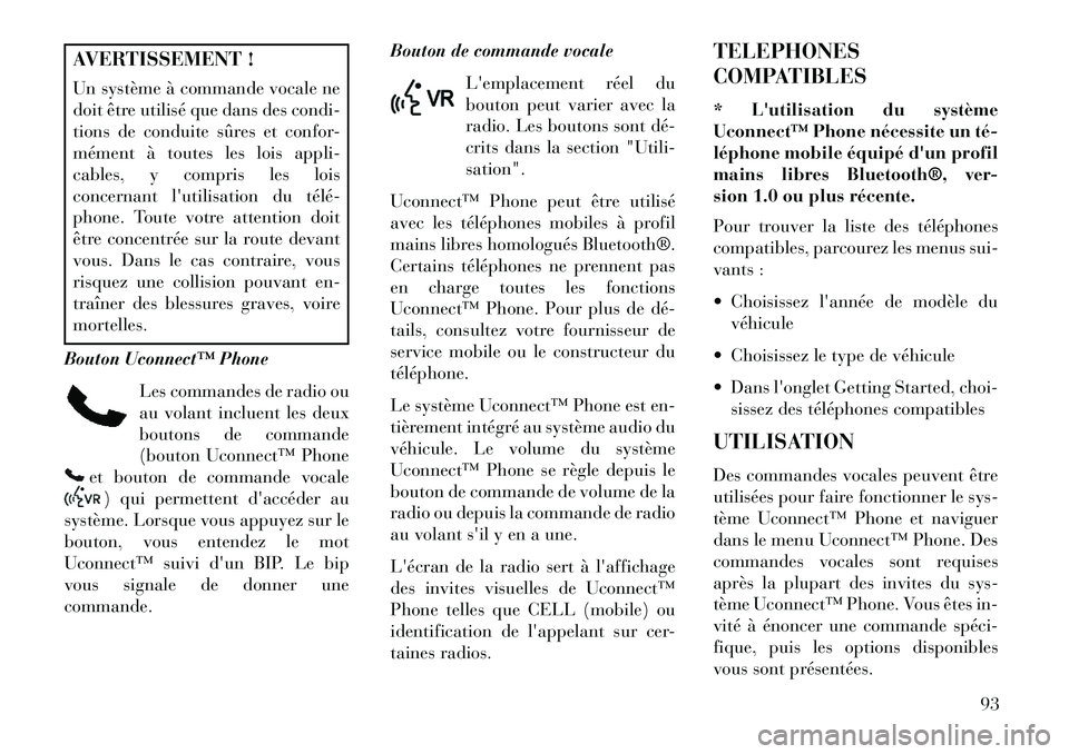 Lancia Voyager 2013  Notice dentretien (in French) AVERTISSEMENT !
Un système à commande vocale ne
doit être utilisé que dans des condi-
tions de conduite sûres et confor-
mément à toutes les lois appli-
cables, y compris les lois
concernant l