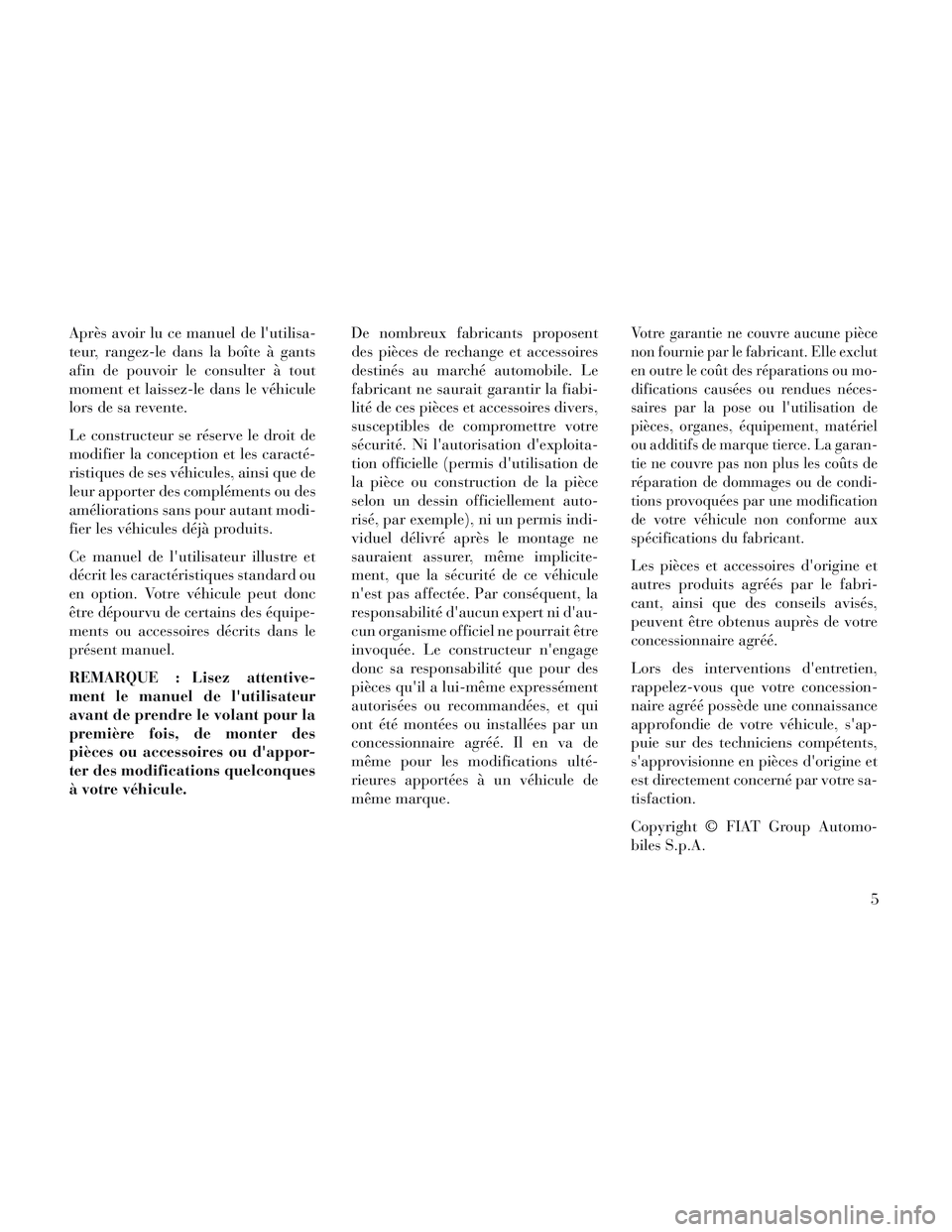 Lancia Voyager 2014  Notice dentretien (in French) Après avoir lu ce manuel de lutilisa-
teur, rangez-le dans la boîte à gants
afin de pouvoir le consulter à tout
moment et laissez-le dans le véhicule
lors de sa revente.
Le constructeur se rése