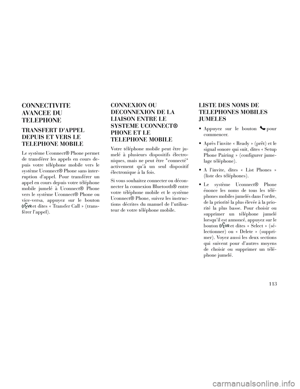 Lancia Voyager 2014 Notice dentretien (in French) CONNECTIVITE
AVANCEE DU
TELEPHONE
TRANSFERT DAPPEL
DEPUIS ET VERS LE
TELEPHONE MOBILE
Le système Uconnect® Phone permet
de transférer les appels en cours de-
puis votre téléphone mobile vers le
Lancia Voyager 2014 Notice dentretien (in French) CONNECTIVITE
AVANCEE DU
TELEPHONE
TRANSFERT DAPPEL
DEPUIS ET VERS LE
TELEPHONE MOBILE
Le système Uconnect® Phone permet
de transférer les appels en cours de-
puis votre téléphone mobile vers le