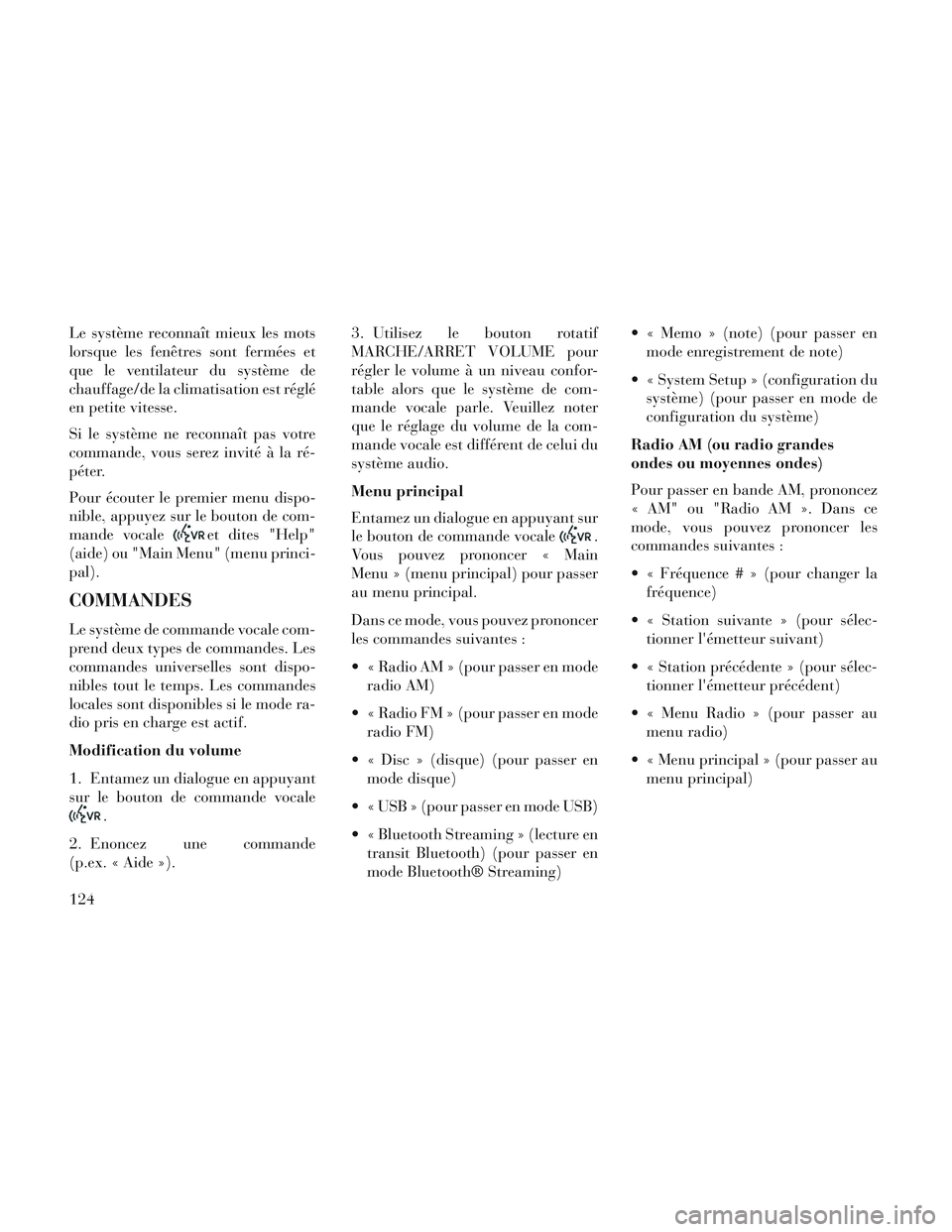 Lancia Voyager 2014 Notice dentretien (in French) Le système reconnaît mieux les mots
lorsque les fenêtres sont fermées et
que le ventilateur du système de
chauffage/de la climatisation est réglé
en petite vitesse.
Si le système ne reconnaît Lancia Voyager 2014 Notice dentretien (in French) Le système reconnaît mieux les mots
lorsque les fenêtres sont fermées et
que le ventilateur du système de
chauffage/de la climatisation est réglé
en petite vitesse.
Si le système ne reconnaît