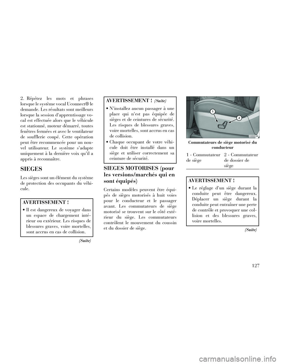 Lancia Voyager 2014  Notice dentretien (in French) 2. Répétez les mots et phrases
lorsque le système vocal Uconnect® le
demande. Les résultats sont meilleurs
lorsque la session dapprentissage vo-
cal est effectuée alors que le véhicule
est sta