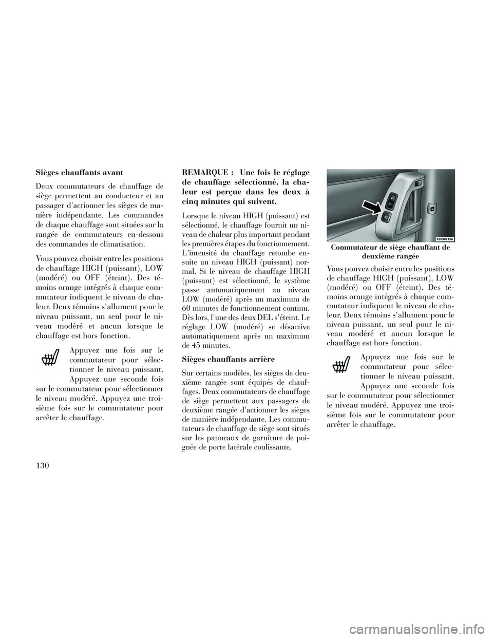 Lancia Voyager 2014  Notice dentretien (in French) Sièges chauffants avant
Deux commutateurs de chauffage de
siège permettent au conducteur et au
passager dactionner les sièges de ma-
nière indépendante. Les commandes
de chaque chauffage sont si