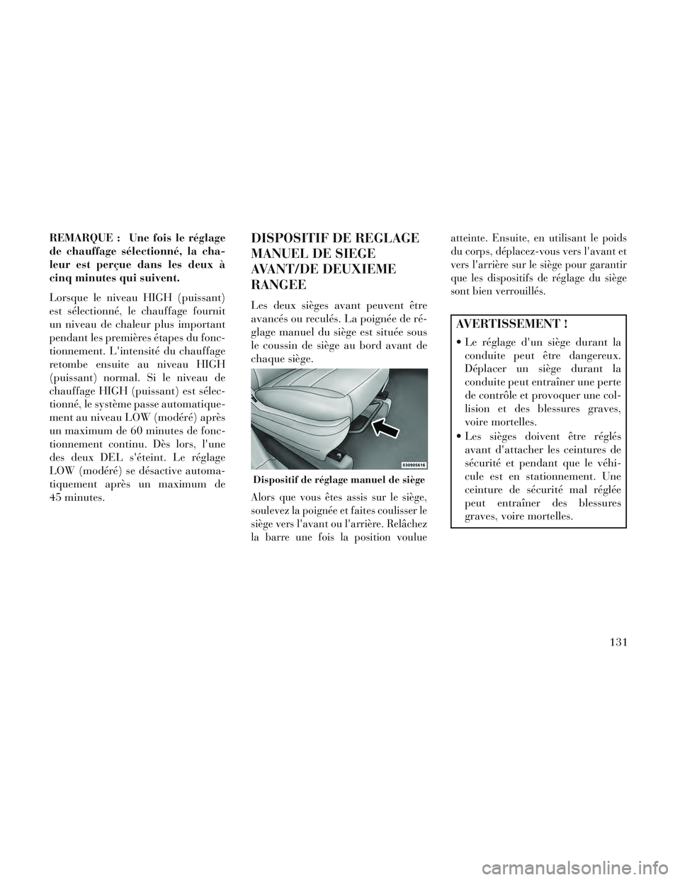 Lancia Voyager 2014  Notice dentretien (in French) REMARQUE : Une fois le réglage
de chauffage sélectionné, la cha-
leur est perçue dans les deux à
cinq minutes qui suivent.
Lorsque le niveau HIGH (puissant)
est sélectionné, le chauffage fourni