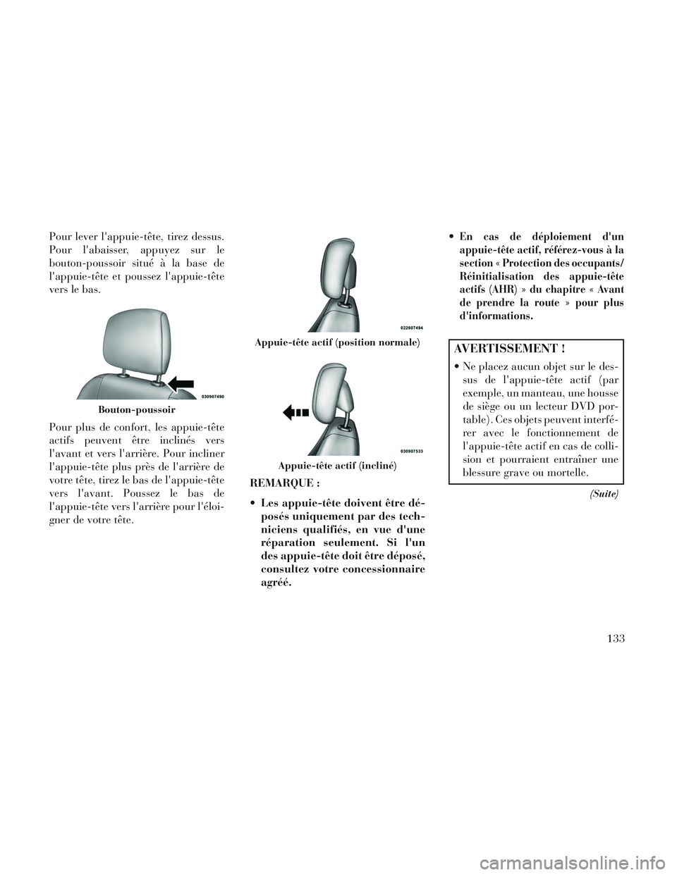 Lancia Voyager 2014  Notice dentretien (in French) Pour lever lappuie-tête, tirez dessus.
Pour labaisser, appuyez sur le
bouton-poussoir situé à la base de
lappuie-tête et poussez lappuie-tête
vers le bas.
Pour plus de confort, les appuie-tê