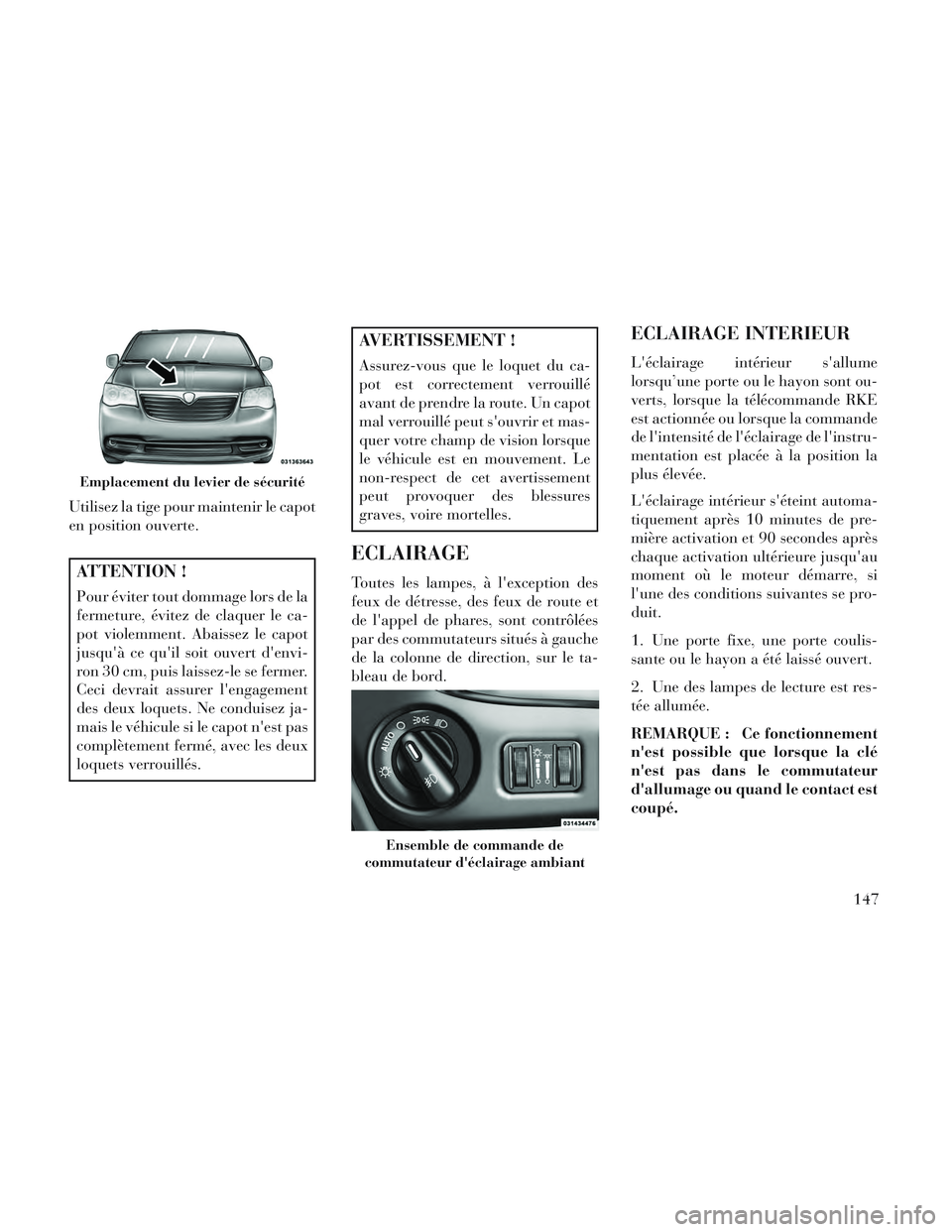 Lancia Voyager 2014 Notice dentretien (in French) Utilisez la tige pour maintenir le capot
en position ouverte.
ATTENTION !
Pour éviter tout dommage lors de la
fermeture, évitez de claquer le ca-
pot violemment. Abaissez le capot
jusquà ce quil Lancia Voyager 2014 Notice dentretien (in French) Utilisez la tige pour maintenir le capot
en position ouverte.
ATTENTION !
Pour éviter tout dommage lors de la
fermeture, évitez de claquer le ca-
pot violemment. Abaissez le capot
jusquà ce quil