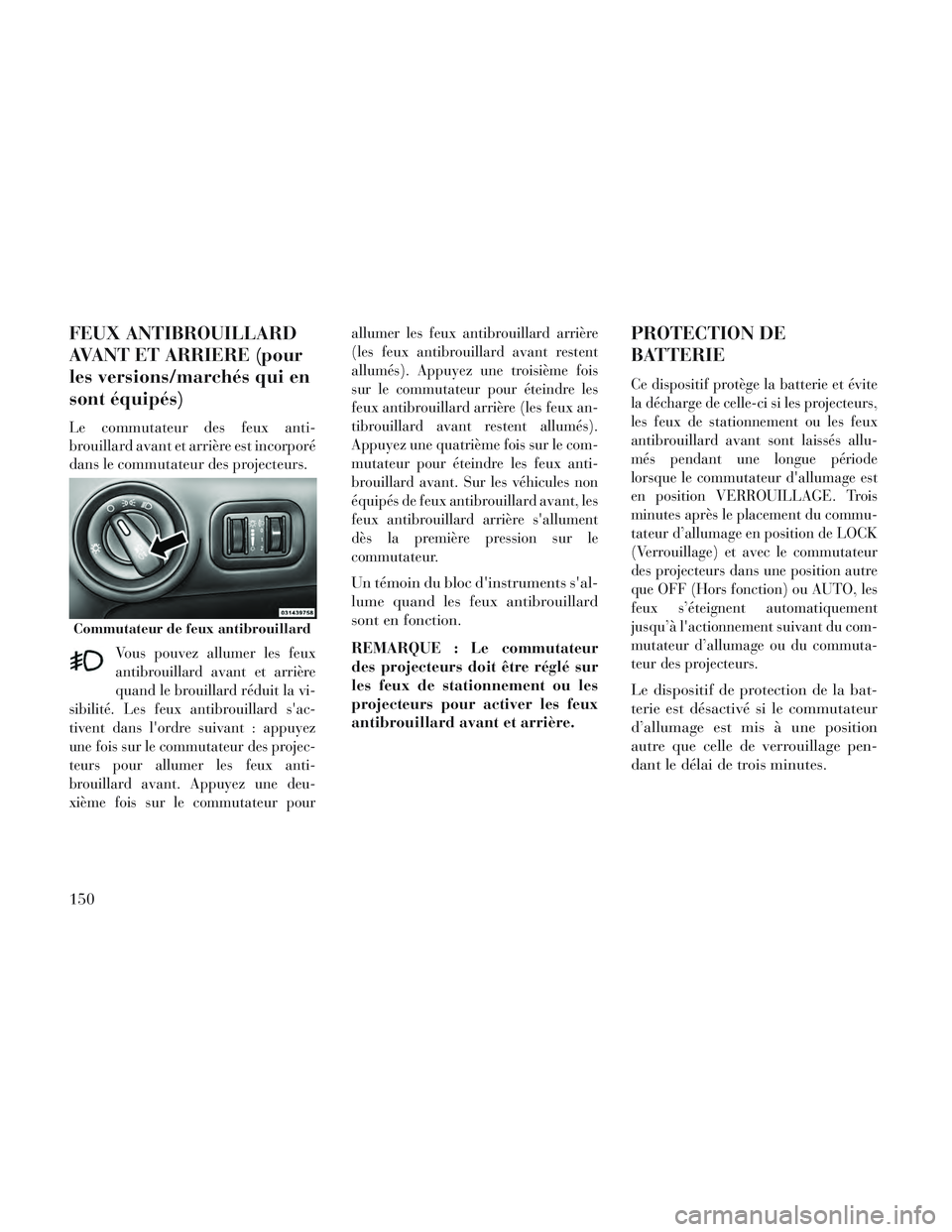 Lancia Voyager 2014 Notice dentretien (in French) FEUX ANTIBROUILLARD
AVANT ET ARRIERE (pour
les versions/marchés qui en
sont équipés)
Le commutateur des feux anti-
brouillard avant et arrière est incorporé
dans le commutateur des projecteurs.
V Lancia Voyager 2014 Notice dentretien (in French) FEUX ANTIBROUILLARD
AVANT ET ARRIERE (pour
les versions/marchés qui en
sont équipés)
Le commutateur des feux anti-
brouillard avant et arrière est incorporé
dans le commutateur des projecteurs.
V