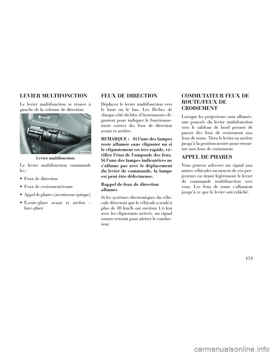 Lancia Voyager 2014 Notice dentretien (in French) LEVIER MULTIFONCTION
Le levier multifonction se trouve à
gauche de la colonne de direction.
Le levier multifonction commande
les :
Feux de direction
Feux de croisement/route
Appel de phares (avert Lancia Voyager 2014 Notice dentretien (in French) LEVIER MULTIFONCTION
Le levier multifonction se trouve à
gauche de la colonne de direction.
Le levier multifonction commande
les :
Feux de direction
Feux de croisement/route
Appel de phares (avert