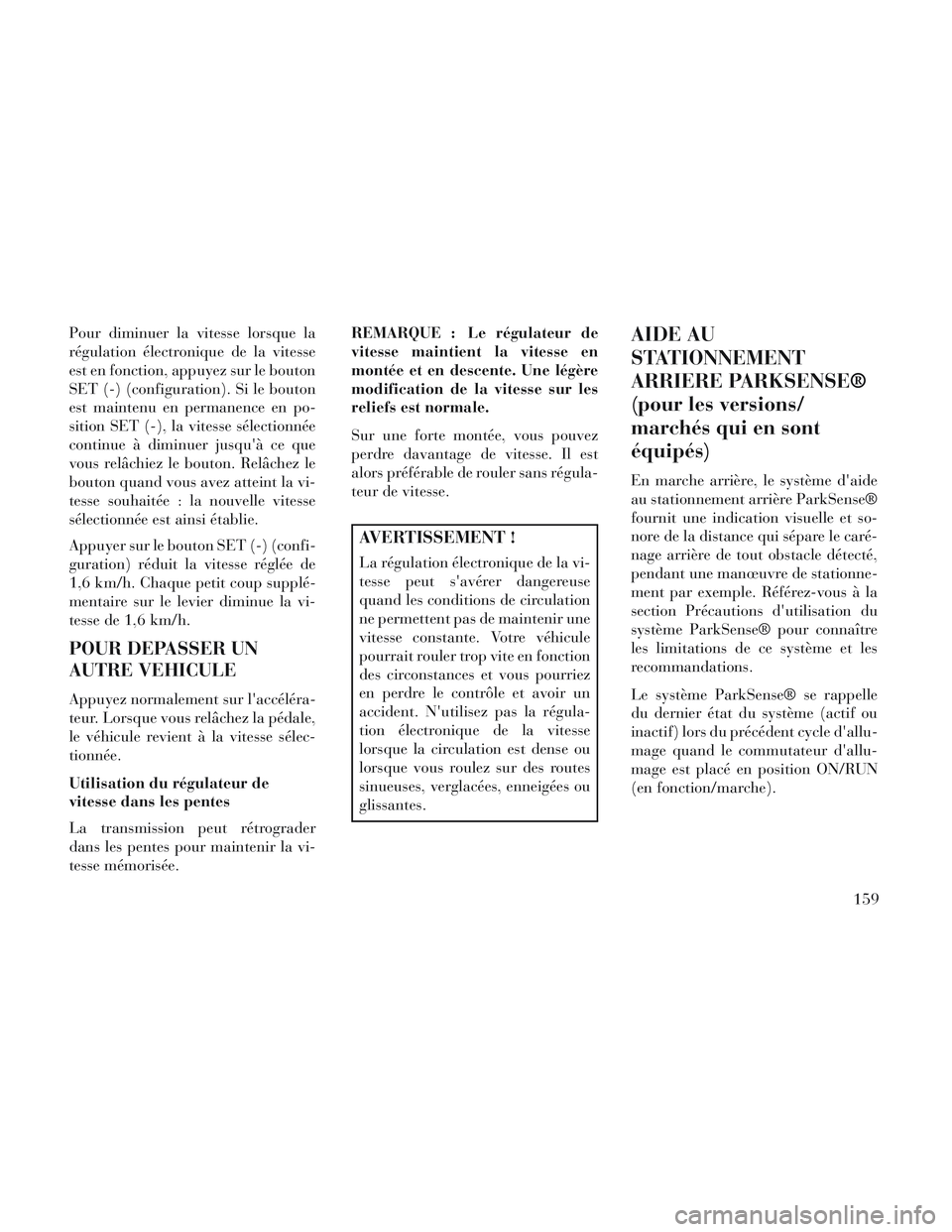 Lancia Voyager 2014 Notice dentretien (in French) Pour diminuer la vitesse lorsque la
régulation électronique de la vitesse
est en fonction, appuyez sur le bouton
SET (-) (configuration). Si le bouton
est maintenu en permanence en po-
sition SET (- Lancia Voyager 2014 Notice dentretien (in French) Pour diminuer la vitesse lorsque la
régulation électronique de la vitesse
est en fonction, appuyez sur le bouton
SET (-) (configuration). Si le bouton
est maintenu en permanence en po-
sition SET (-