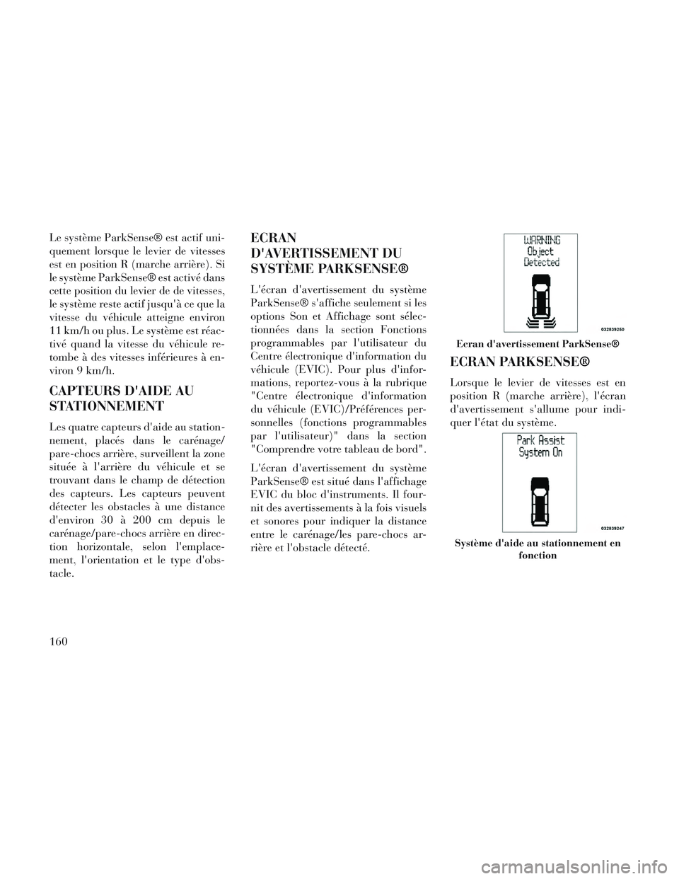 Lancia Voyager 2014 Notice dentretien (in French) Le système ParkSense® est actif uni-
quement lorsque le levier de vitesses
est en position R (marche arrière). Si
le système ParkSense® est activé dans
cette position du levier de de vitesses,
l Lancia Voyager 2014 Notice dentretien (in French) Le système ParkSense® est actif uni-
quement lorsque le levier de vitesses
est en position R (marche arrière). Si
le système ParkSense® est activé dans
cette position du levier de de vitesses,
l