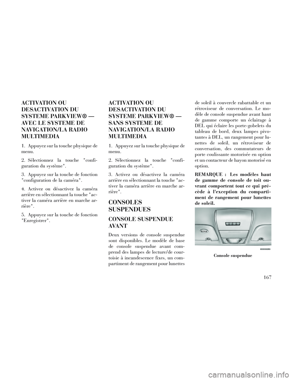 Lancia Voyager 2014  Notice dentretien (in French) ACTIVATION OU
DESACTIVATION DU
SYSTEME PARKVIEW® —
AVEC LE SYSTEME DE
NAVIGATION/LA RADIO
MULTIMEDIA
1. Appuyez sur la touche physique de
menu.
2. Sélectionnez la touche "confi-
guration du systè
