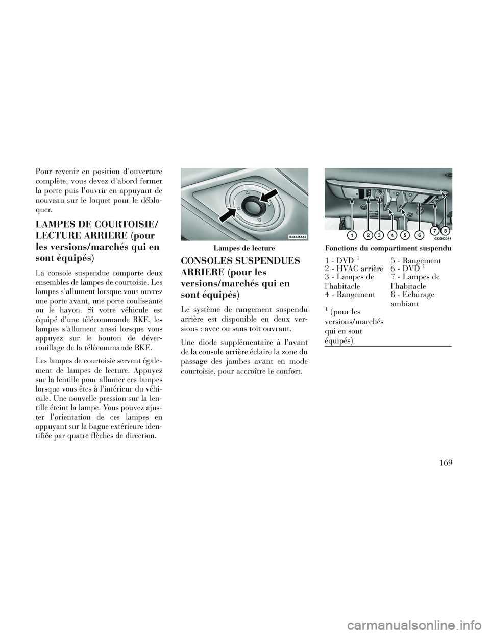 Lancia Voyager 2014  Notice dentretien (in French) Pour revenir en position douverture
complète, vous devez dabord fermer
la porte puis louvrir en appuyant de
nouveau sur le loquet pour le déblo-
quer.
LAMPES DE COURTOISIE/
LECTURE ARRIERE (pour
