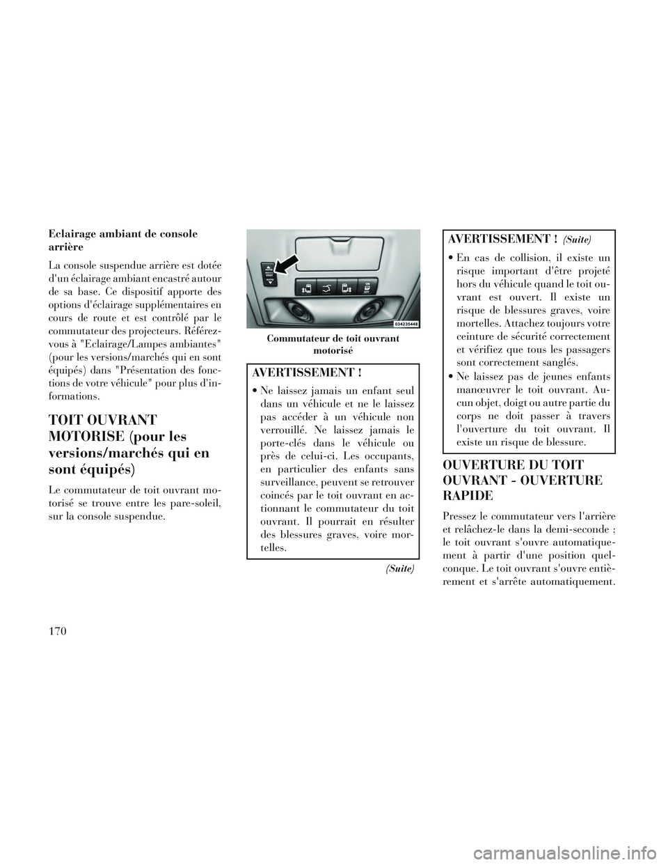 Lancia Voyager 2014  Notice dentretien (in French) Eclairage ambiant de console
arrière
La console suspendue arrière est dotée
dun éclairage ambiant encastré autour
de sa base. Ce dispositif apporte des
options déclairage supplémentaires en
c