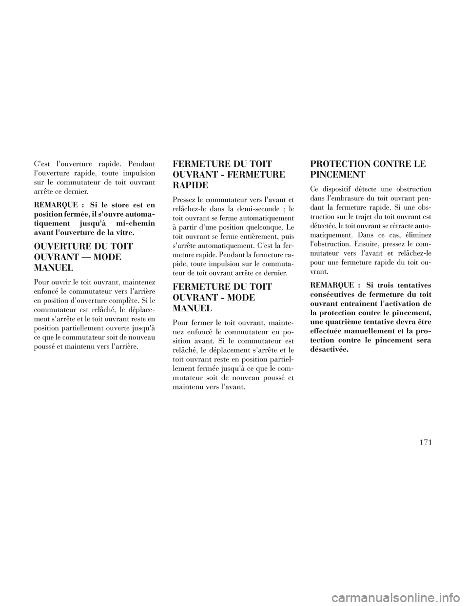 Lancia Voyager 2014  Notice dentretien (in French) Cest louverture rapide. Pendant
louverture rapide, toute impulsion
sur le commutateur de toit ouvrant
arrête ce dernier.
REMARQUE : Si le store est en
position fermée, il souvre automa-
tiquemen