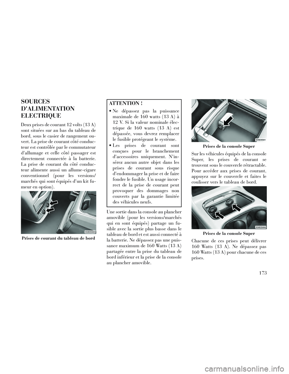 Lancia Voyager 2014  Notice dentretien (in French) SOURCES
DALIMENTATION
ELECTRIQUE
Deux prises de courant 12 volts (13 A)
sont situées sur au bas du tableau de
bord, sous le casier de rangement ou-
vert. La prise de courant côté conduc-
teur est 
