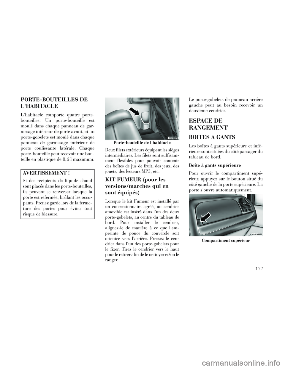 Lancia Voyager 2014 Notice dentretien (in French) PORTE-BOUTEILLES DE
LHABITACLE
Lhabitacle comporte quatre porte-
bouteilles. Un porte-bouteille est
moulé dans chaque panneau de gar-
nissage intérieur de porte avant, et un
porte-gobelets est mou Lancia Voyager 2014 Notice dentretien (in French) PORTE-BOUTEILLES DE
LHABITACLE
Lhabitacle comporte quatre porte-
bouteilles. Un porte-bouteille est
moulé dans chaque panneau de gar-
nissage intérieur de porte avant, et un
porte-gobelets est mou