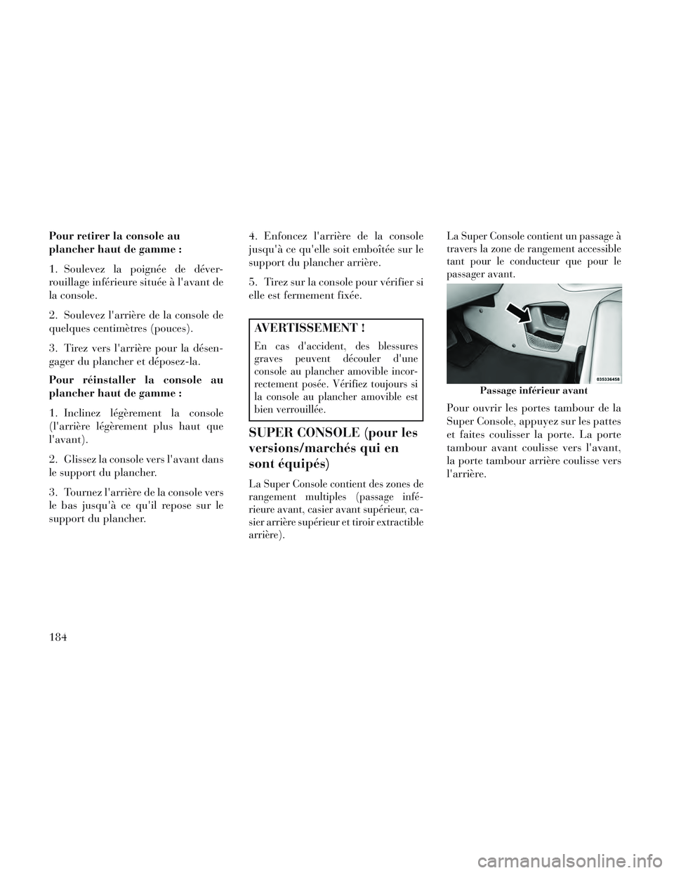 Lancia Voyager 2014 Notice dentretien (in French) Pour retirer la console au
plancher haut de gamme :
1. Soulevez la poignée de déver-
rouillage inférieure située à lavant de
la console.
2. Soulevez larrière de la console de
quelques centimè Lancia Voyager 2014 Notice dentretien (in French) Pour retirer la console au
plancher haut de gamme :
1. Soulevez la poignée de déver-
rouillage inférieure située à lavant de
la console.
2. Soulevez larrière de la console de
quelques centimè