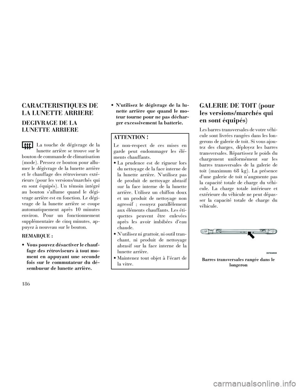 Lancia Voyager 2014 Notice dentretien (in French) CARACTERISTIQUES DE
LA LUNETTE ARRIERE
DEGIVRAGE DE LA
LUNETTE ARRIERE
La touche de dégivrage de la
lunette arrière se trouve sur le
bouton de commande de climatisation
(mode). Pressez ce bouton pou Lancia Voyager 2014 Notice dentretien (in French) CARACTERISTIQUES DE
LA LUNETTE ARRIERE
DEGIVRAGE DE LA
LUNETTE ARRIERE
La touche de dégivrage de la
lunette arrière se trouve sur le
bouton de commande de climatisation
(mode). Pressez ce bouton pou