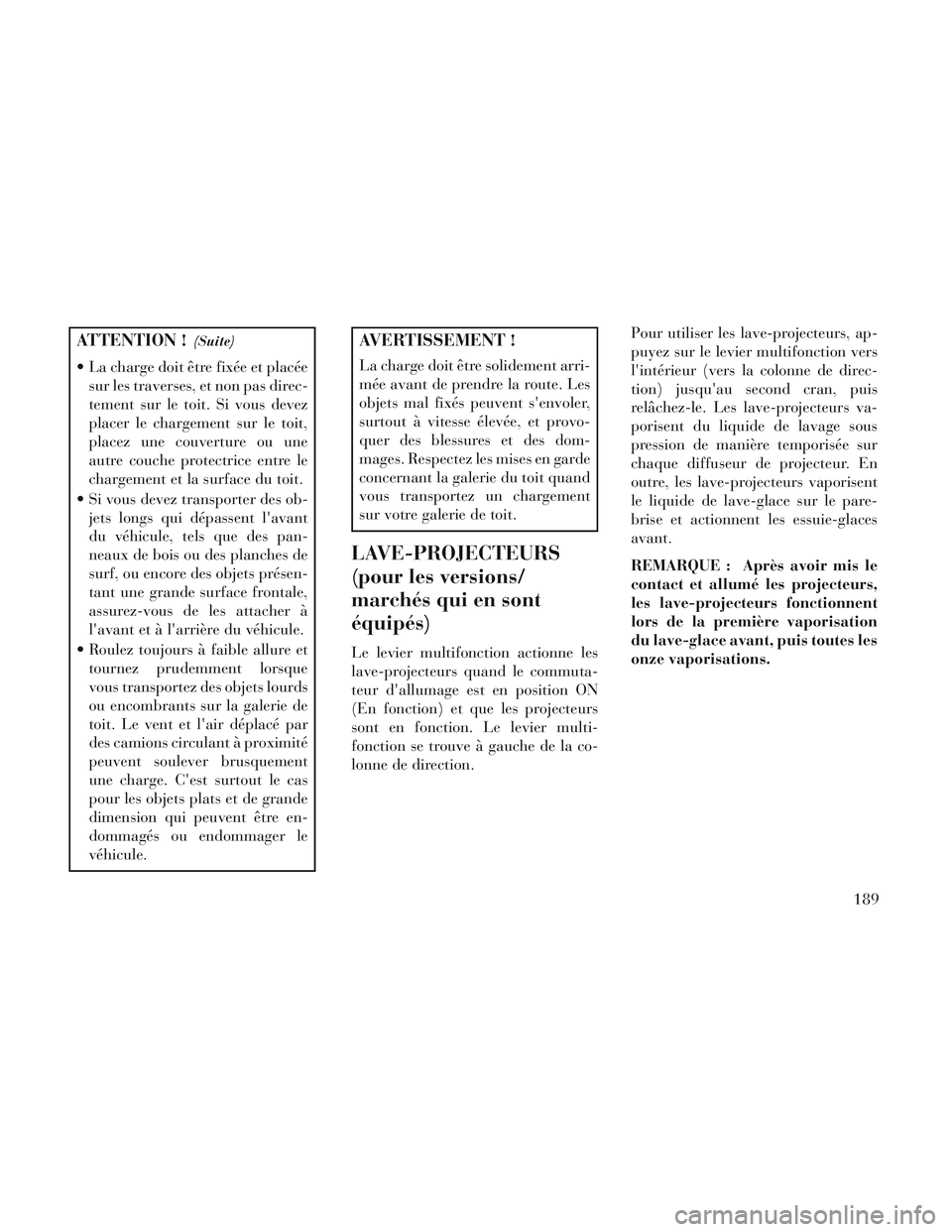Lancia Voyager 2014 Notice dentretien (in French) ATTENTION !(Suite)
La charge doit être fixée et placéesur les traverses, et non pas direc-
tement sur le toit. Si vous devez
placer le chargement sur le toit,
placez une couverture ou une
autre co Lancia Voyager 2014 Notice dentretien (in French) ATTENTION !(Suite)
La charge doit être fixée et placéesur les traverses, et non pas direc-
tement sur le toit. Si vous devez
placer le chargement sur le toit,
placez une couverture ou une
autre co