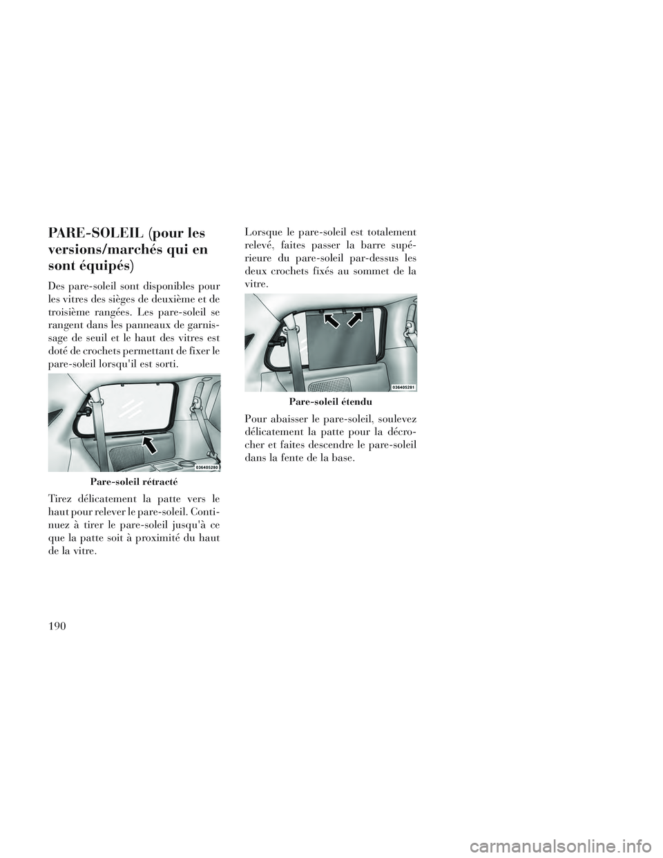 Lancia Voyager 2014 Notice dentretien (in French) PARE-SOLEIL (pour les
versions/marchés qui en
sont équipés)
Des pare-soleil sont disponibles pour
les vitres des sièges de deuxième et de
troisième rangées. Les pare-soleil se
rangent dans les Lancia Voyager 2014 Notice dentretien (in French) PARE-SOLEIL (pour les
versions/marchés qui en
sont équipés)
Des pare-soleil sont disponibles pour
les vitres des sièges de deuxième et de
troisième rangées. Les pare-soleil se
rangent dans les