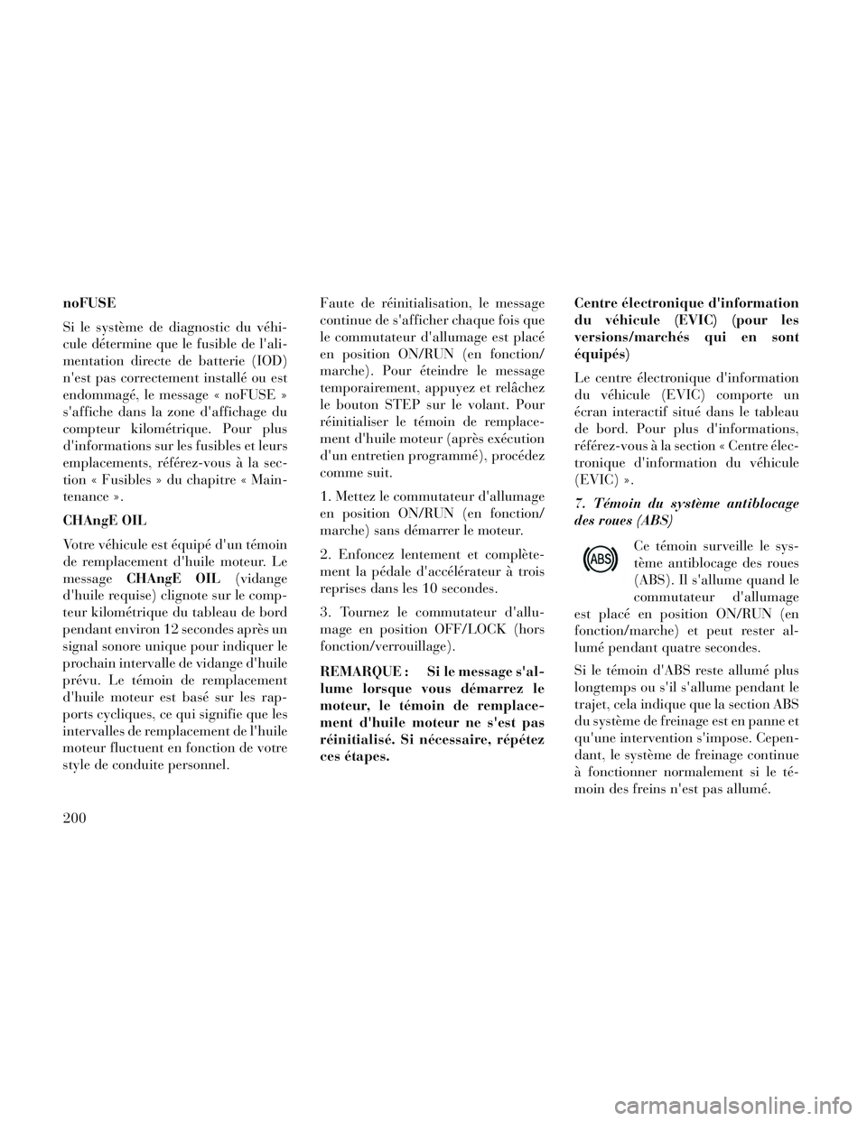 Lancia Voyager 2014 Notice dentretien (in French) noFUSE
Si le système de diagnostic du véhi-
cule détermine que le fusible de lali-
mentation directe de batterie (IOD)
nest pas correctement installé ou est
endommagé, le message « noFUSE »
s Lancia Voyager 2014 Notice dentretien (in French) noFUSE
Si le système de diagnostic du véhi-
cule détermine que le fusible de lali-
mentation directe de batterie (IOD)
nest pas correctement installé ou est
endommagé, le message « noFUSE »
s