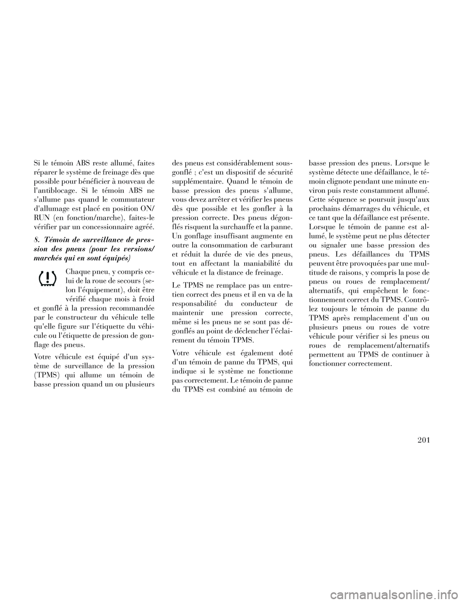 Lancia Voyager 2014 Notice dentretien (in French) Si le témoin ABS reste allumé, faites
réparer le système de freinage dès que
possible pour bénéficier à nouveau de
lantiblocage. Si le témoin ABS ne
sallume pas quand le commutateur
dallum Lancia Voyager 2014 Notice dentretien (in French) Si le témoin ABS reste allumé, faites
réparer le système de freinage dès que
possible pour bénéficier à nouveau de
lantiblocage. Si le témoin ABS ne
sallume pas quand le commutateur
dallum