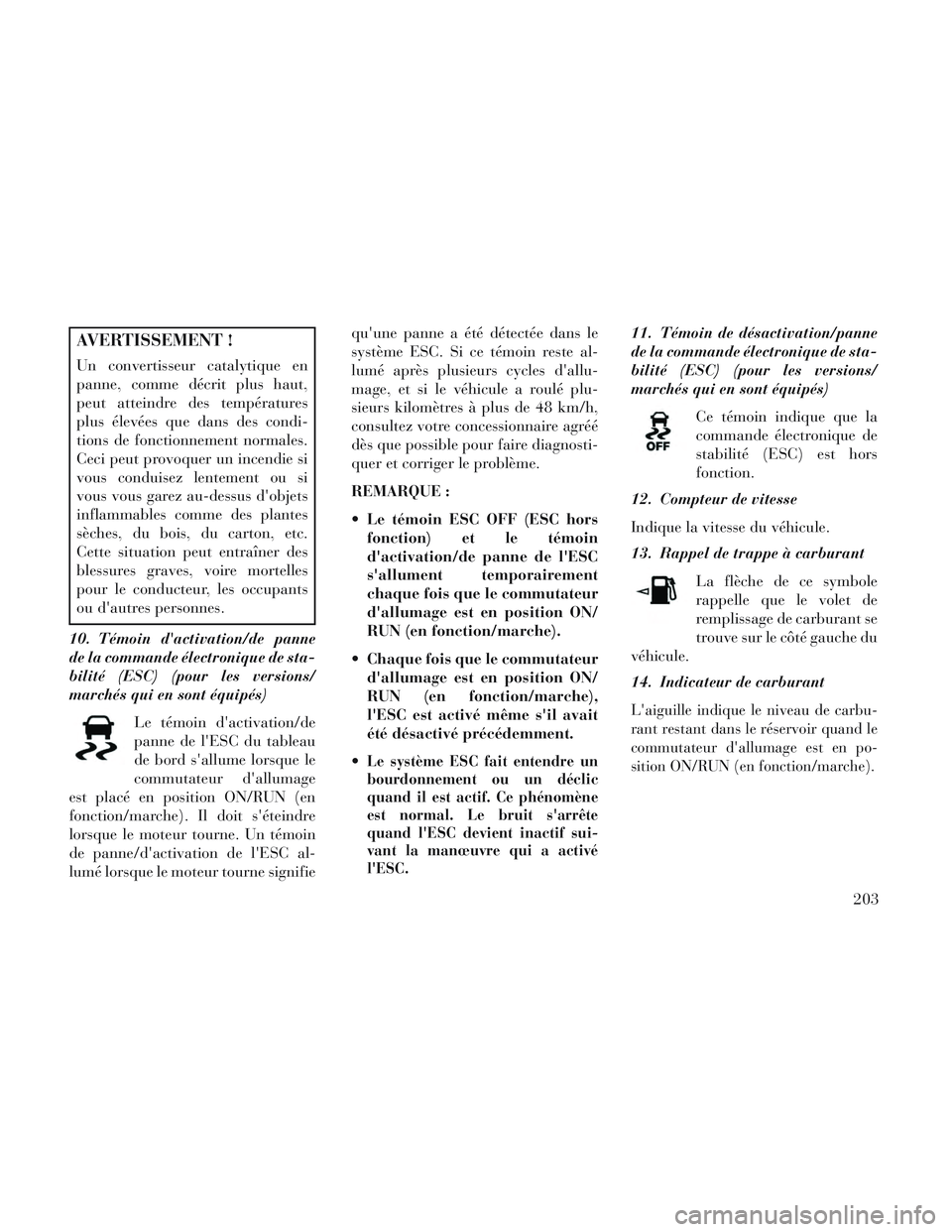 Lancia Voyager 2014 Notice dentretien (in French) AVERTISSEMENT !
Un convertisseur catalytique en
panne, comme décrit plus haut,
peut atteindre des températures
plus élevées que dans des condi-
tions de fonctionnement normales.
Ceci peut provoque Lancia Voyager 2014 Notice dentretien (in French) AVERTISSEMENT !
Un convertisseur catalytique en
panne, comme décrit plus haut,
peut atteindre des températures
plus élevées que dans des condi-
tions de fonctionnement normales.
Ceci peut provoque