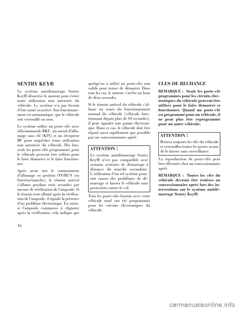 Lancia Voyager 2014  Notice dentretien (in French) SENTRY KEY®
Le système antidémarrage Sentry
Key® désactive le moteur pour éviter
toute utilisation non autorisée du
véhicule. Le système na pas besoin
dêtre armé ou activé. Son fonctionn