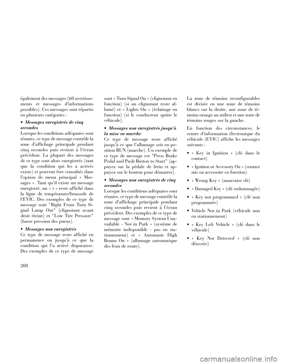Lancia Voyager 2014  Notice dentretien (in French) également des messages (60 avertisse-
ments et messages dinformations
possibles). Ces messages sont répartis
en plusieurs catégories :
 Messages enregistrés de cinq
secondes
Lorsque les condition