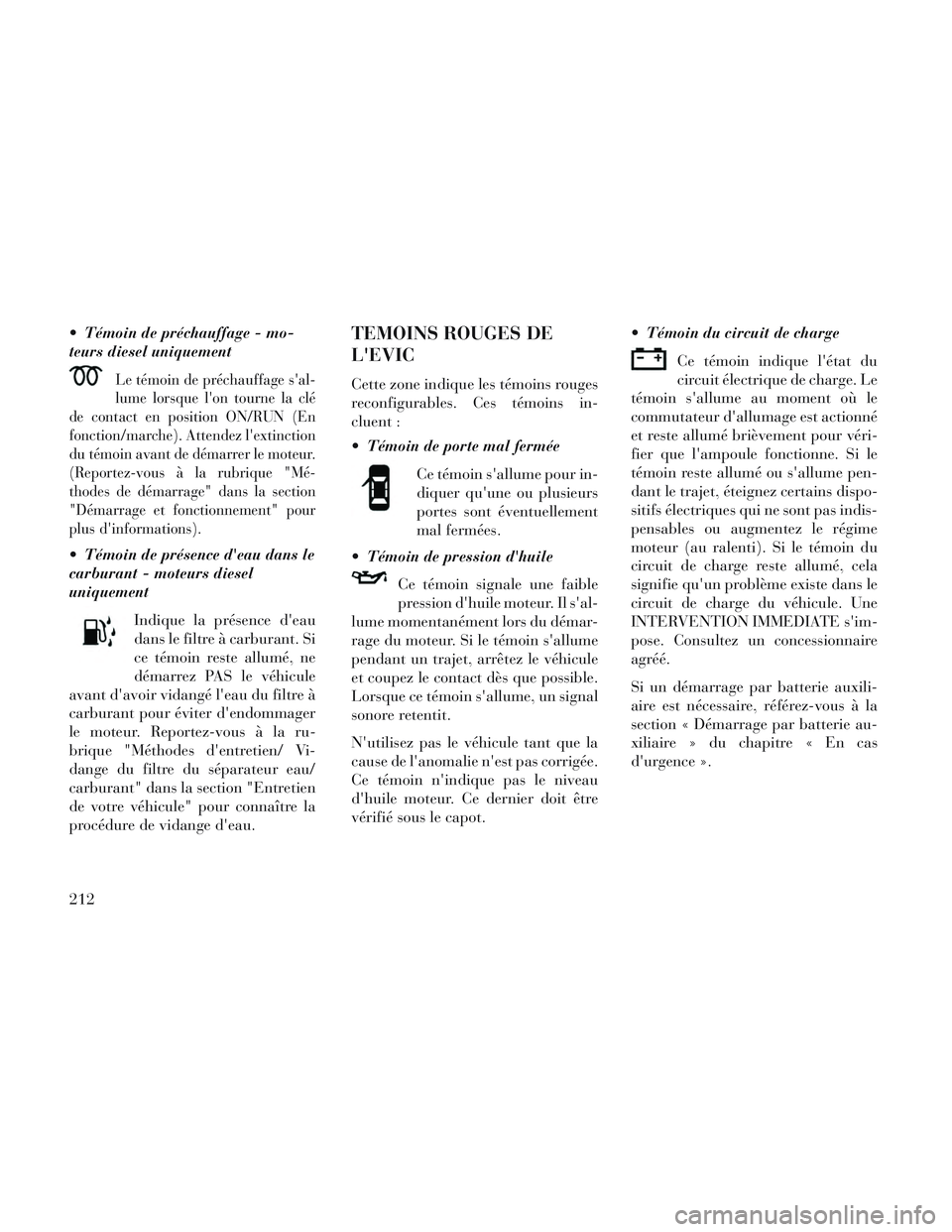 Lancia Voyager 2014  Notice dentretien (in French)  Témoin de préchauffage - mo-
teurs diesel uniquement
Le témoin de préchauffage sal-
lume lorsque lon tourne la clé
de contact en position ON/RUN (En
fonction/marche). Attendez lextinction
du 
