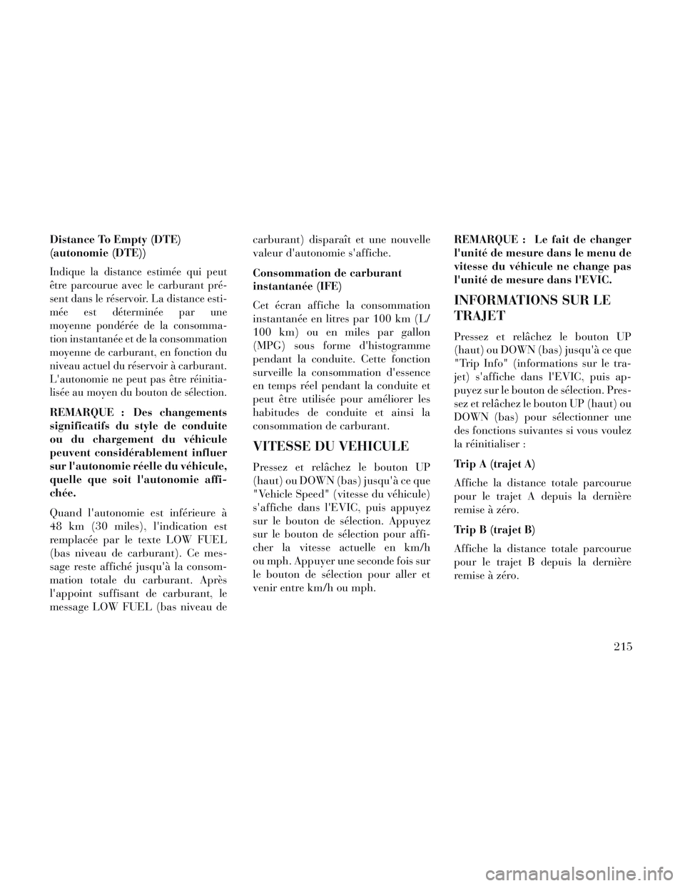Lancia Voyager 2014 Notice dentretien (in French) Distance To Empty (DTE)
(autonomie (DTE))
Indique la distance estimée qui peut
être parcourue avec le carburant pré-
sent dans le réservoir. La distance esti-
mée est déterminée par une
moyenne Lancia Voyager 2014 Notice dentretien (in French) Distance To Empty (DTE)
(autonomie (DTE))
Indique la distance estimée qui peut
être parcourue avec le carburant pré-
sent dans le réservoir. La distance esti-
mée est déterminée par une
moyenne