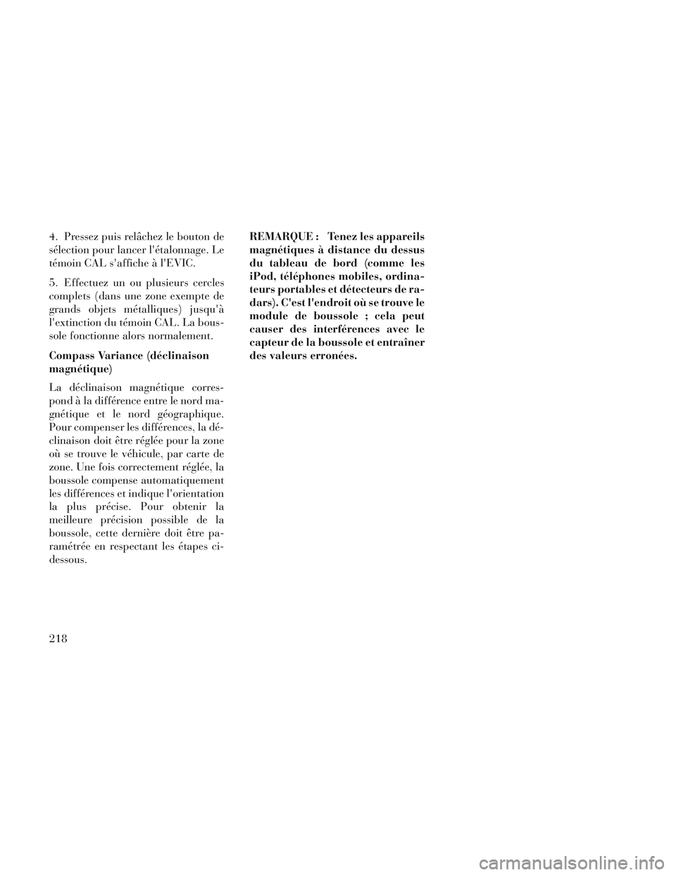 Lancia Voyager 2014 Notice dentretien (in French) 4. Pressez puis relâchez le bouton de
sélection pour lancer létalonnage. Le
témoin CAL saffiche à lEVIC.
5. Effectuez un ou plusieurs cercles
complets (dans une zone exempte de
grands objets m Lancia Voyager 2014 Notice dentretien (in French) 4. Pressez puis relâchez le bouton de
sélection pour lancer létalonnage. Le
témoin CAL saffiche à lEVIC.
5. Effectuez un ou plusieurs cercles
complets (dans une zone exempte de
grands objets m