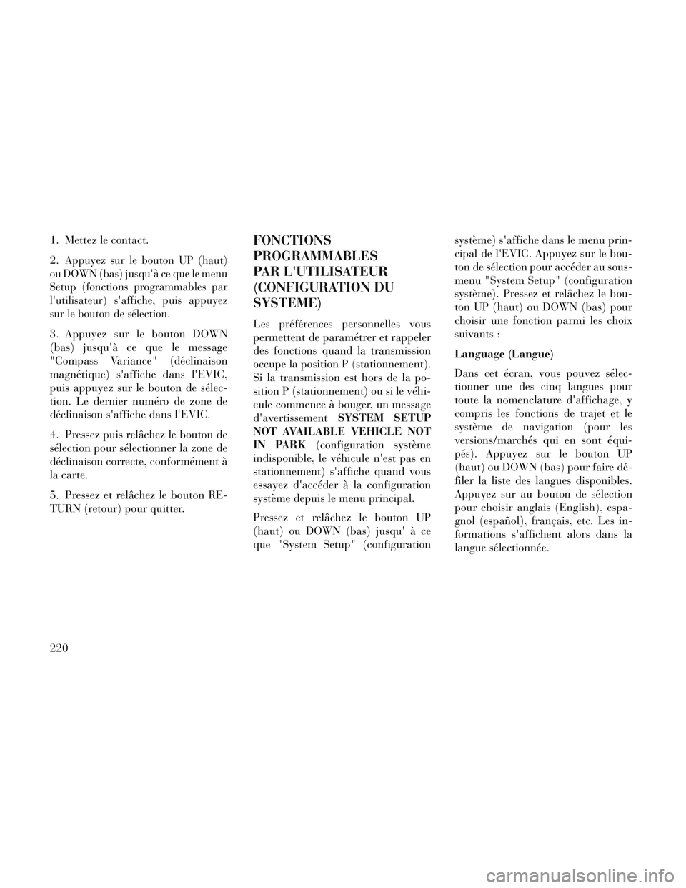 Lancia Voyager 2014 Notice dentretien (in French) 1. Mettez le contact.
2.
Appuyez sur le bouton UP (haut)
ou DOWN (bas) jusquà ce que le menu
Setup (fonctions programmables par
lutilisateur) saffiche, puis appuyez
sur le bouton de sélection.
3. Lancia Voyager 2014 Notice dentretien (in French) 1. Mettez le contact.
2.
Appuyez sur le bouton UP (haut)
ou DOWN (bas) jusquà ce que le menu
Setup (fonctions programmables par
lutilisateur) saffiche, puis appuyez
sur le bouton de sélection.
3.