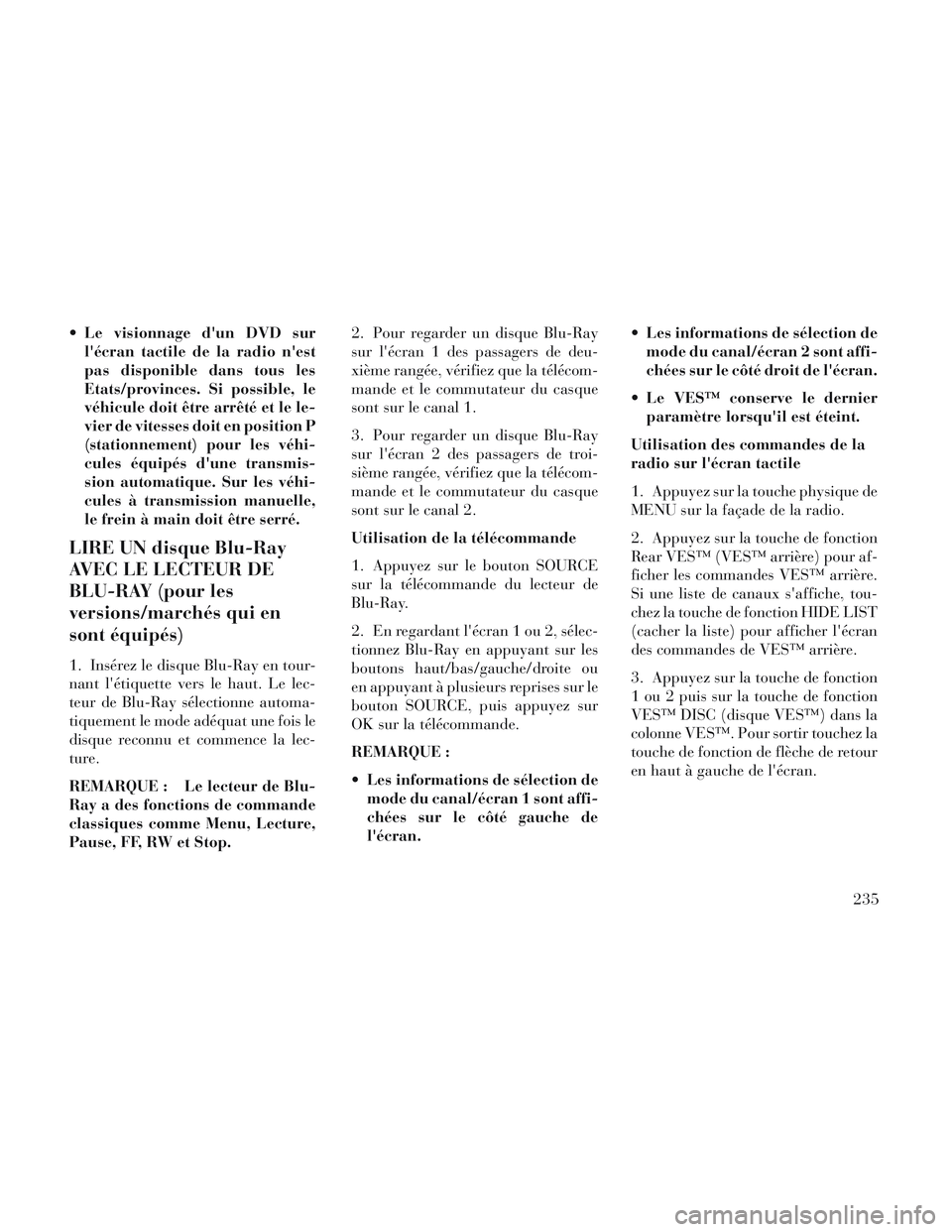 Lancia Voyager 2014  Notice dentretien (in French)  Le visionnage dun DVD surlécran tactile de la radio nest
pas disponible dans tous les
Etats/provinces. Si possible, le
véhicule doit être arrêté et le le-
vier de vitesses doit en position P

