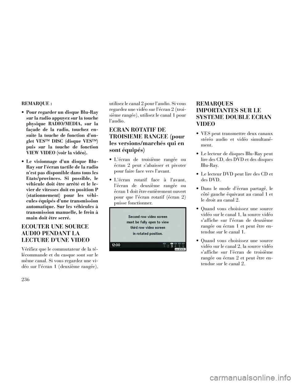 Lancia Voyager 2014  Notice dentretien (in French) REMARQUE :

Pour regarder un disque Blu-Ray
sur la radio appuyez sur la touche
physique RADIO/MEDIA, sur la
façade de la radio, touchez en-
suite la touche de fonction don-
glet VES™ DISC (disque 