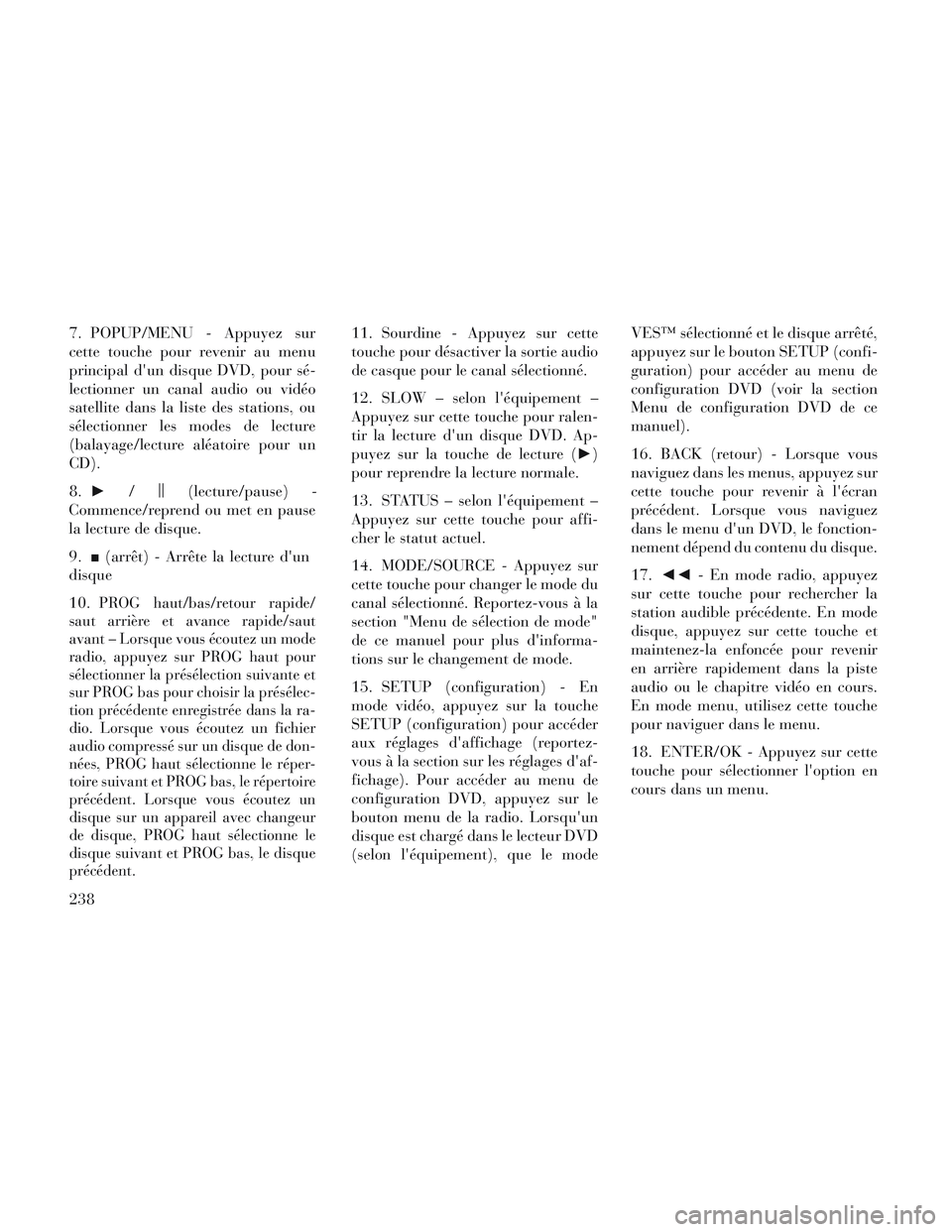 Lancia Voyager 2014  Notice dentretien (in French) 7. POPUP/MENU - Appuyez sur
cette touche pour revenir au menu
principal dun disque DVD, pour sé-
lectionner un canal audio ou vidéo
satellite dans la liste des stations, ou
sélectionner les modes 