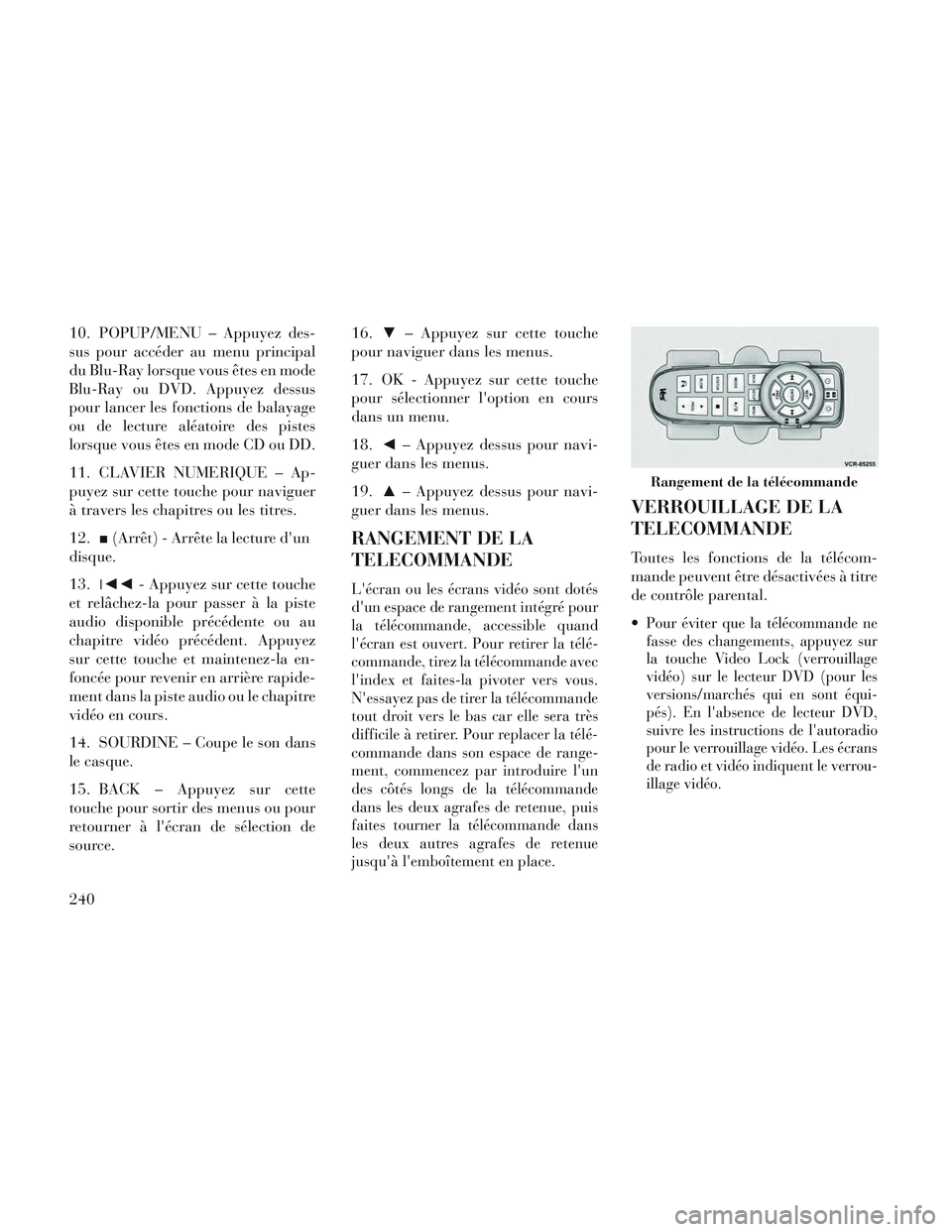Lancia Voyager 2014  Notice dentretien (in French) 10. POPUP/MENU – Appuyez des-
sus pour accéder au menu principal
du Blu-Ray lorsque vous êtes en mode
Blu-Ray ou DVD. Appuyez dessus
pour lancer les fonctions de balayage
ou de lecture aléatoire 