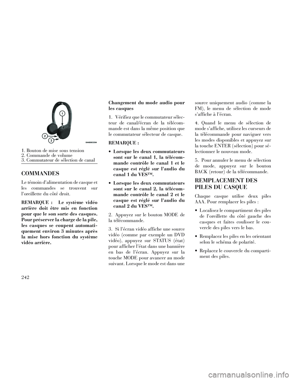 Lancia Voyager 2014  Notice dentretien (in French) COMMANDES
Le témoin dalimentation de casque et
les commandes se trouvent sur
loreillette du côté droit.
REMARQUE : Le système vidéo
arrière doit être mis en fonction
pour que le son sorte des