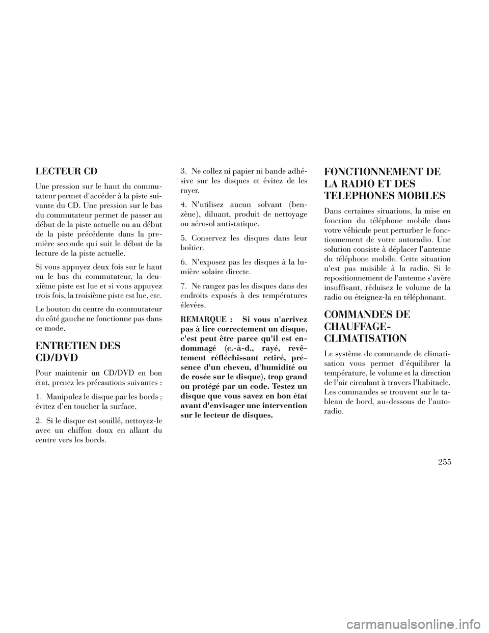 Lancia Voyager 2014  Notice dentretien (in French) LECTEUR CD
Une pression sur le haut du commu-
tateur permet daccéder à la piste sui-
vante du CD. Une pression sur le bas
du commutateur permet de passer au
début de la piste actuelle ou au début