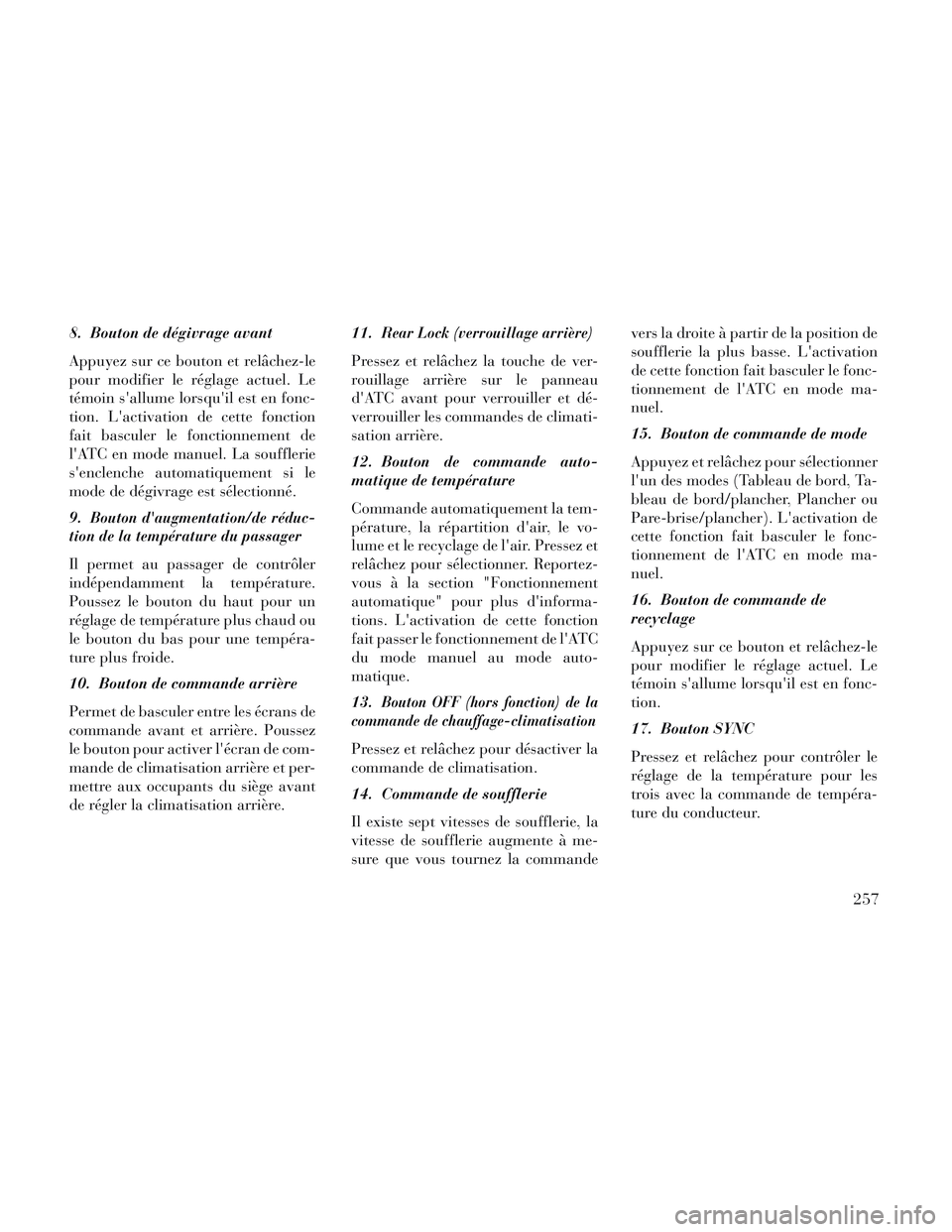 Lancia Voyager 2014  Notice dentretien (in French) 8. Bouton de dégivrage avant
Appuyez sur ce bouton et relâchez-le
pour modifier le réglage actuel. Le
témoin sallume lorsquil est en fonc-
tion. Lactivation de cette fonction
fait basculer le f