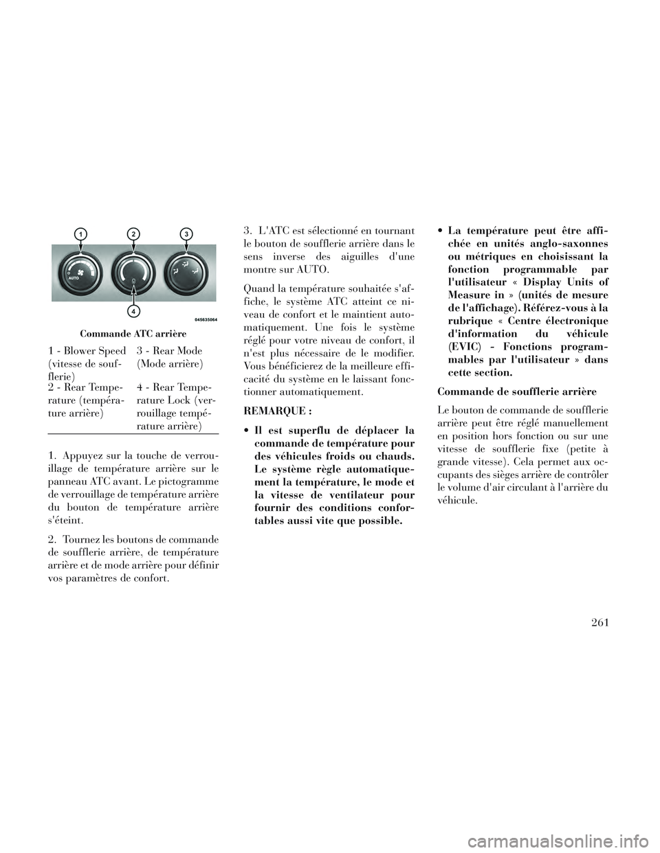Lancia Voyager 2014  Notice dentretien (in French) 1. Appuyez sur la touche de verrou-
illage de température arrière sur le
panneau ATC avant. Le pictogramme
de verrouillage de température arrière
du bouton de température arrière
séteint.
2. T