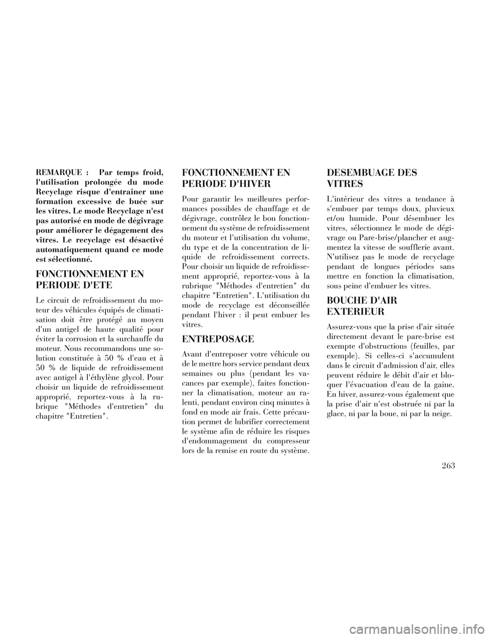 Lancia Voyager 2014  Notice dentretien (in French) REMARQUE : Par temps froid,
lutilisation prolongée du mode
Recyclage risque dentraîner une
formation excessive de buée sur
les vitres. Le mode Recyclage nest
pas autorisé en mode de dégivrage
