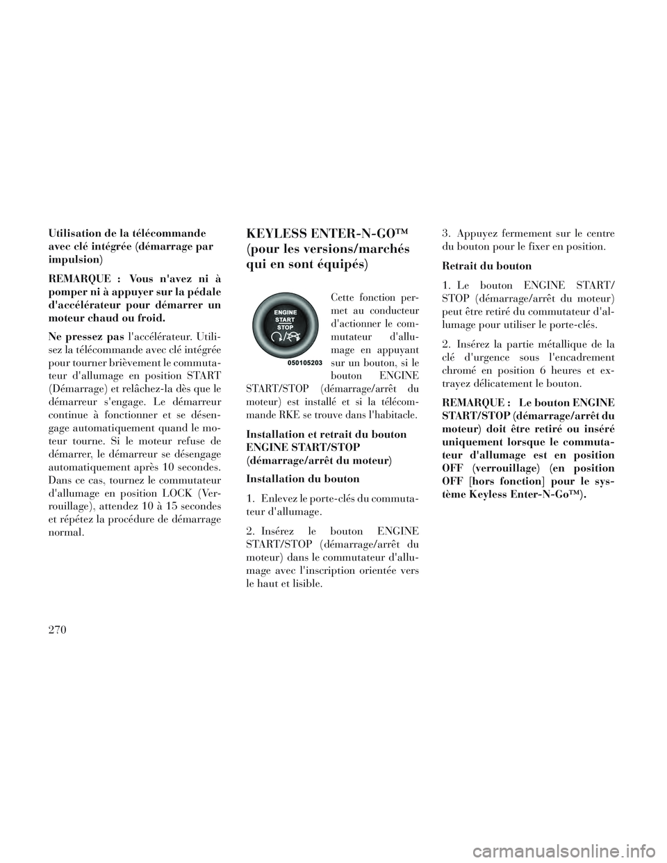 Lancia Voyager 2014  Notice dentretien (in French) Utilisation de la télécommande
avec clé intégrée (démarrage par
impulsion)
REMARQUE : Vous navez ni à
pomper ni à appuyer sur la pédale
daccélérateur pour démarrer un
moteur chaud ou fro