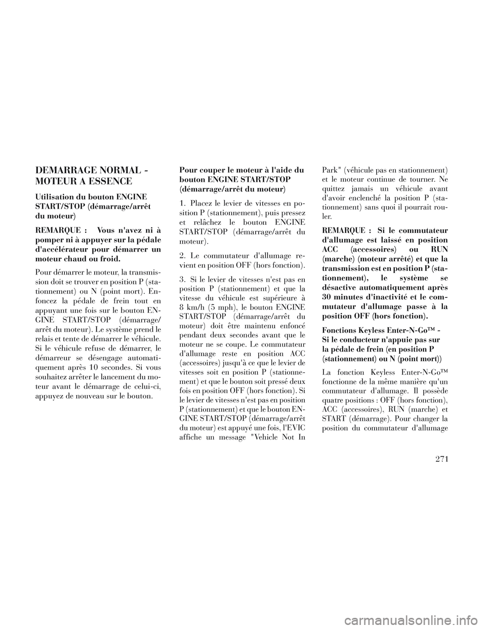 Lancia Voyager 2014  Notice dentretien (in French) DEMARRAGE NORMAL -
MOTEUR A ESSENCE
Utilisation du bouton ENGINE
START/STOP (démarrage/arrêt
du moteur)
REMARQUE : Vous navez ni à
pomper ni à appuyer sur la pédale
daccélérateur pour démarr