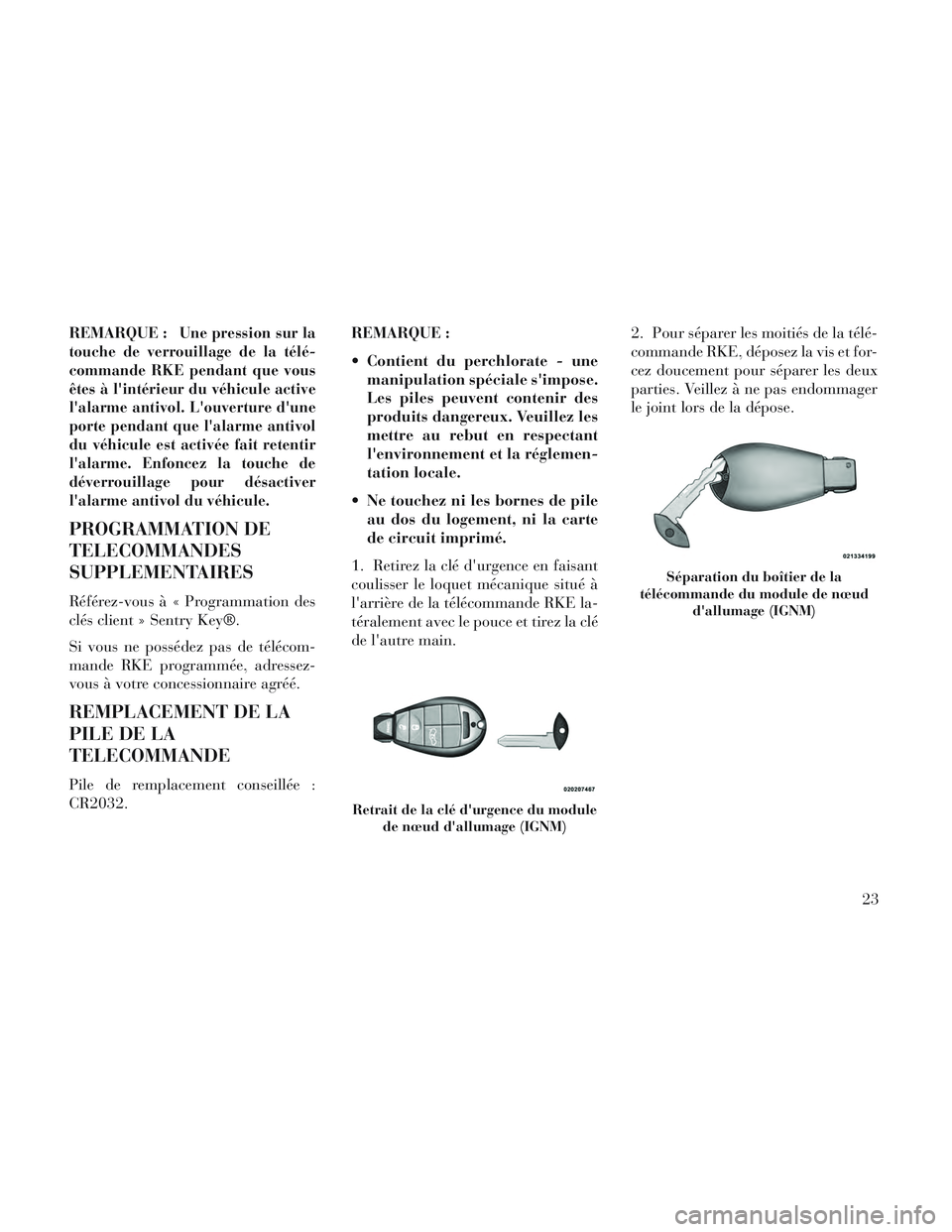 Lancia Voyager 2014  Notice dentretien (in French) REMARQUE :Une pression sur la
touche de verrouillage de la télé-
commande RKE pendant que vous
êtes à lintérieur du véhicule active
lalarme antivol. Louverture dune
porte pendant que lalarm