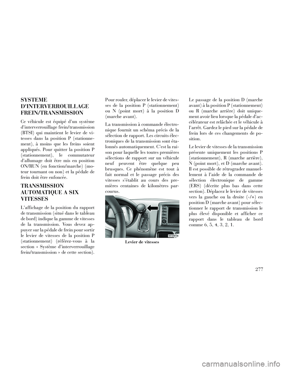 Lancia Voyager 2014 Notice dentretien (in French) SYSTEME
DINTERVERROUILLAGE
FREIN/TRANSMISSION
Ce véhicule est équipé dun système
dinterverrouillage frein/transmission
(BTSI) qui maintient le levier de vi-
tesses dans la position P (stationne Lancia Voyager 2014 Notice dentretien (in French) SYSTEME
DINTERVERROUILLAGE
FREIN/TRANSMISSION
Ce véhicule est équipé dun système
dinterverrouillage frein/transmission
(BTSI) qui maintient le levier de vi-
tesses dans la position P (stationne