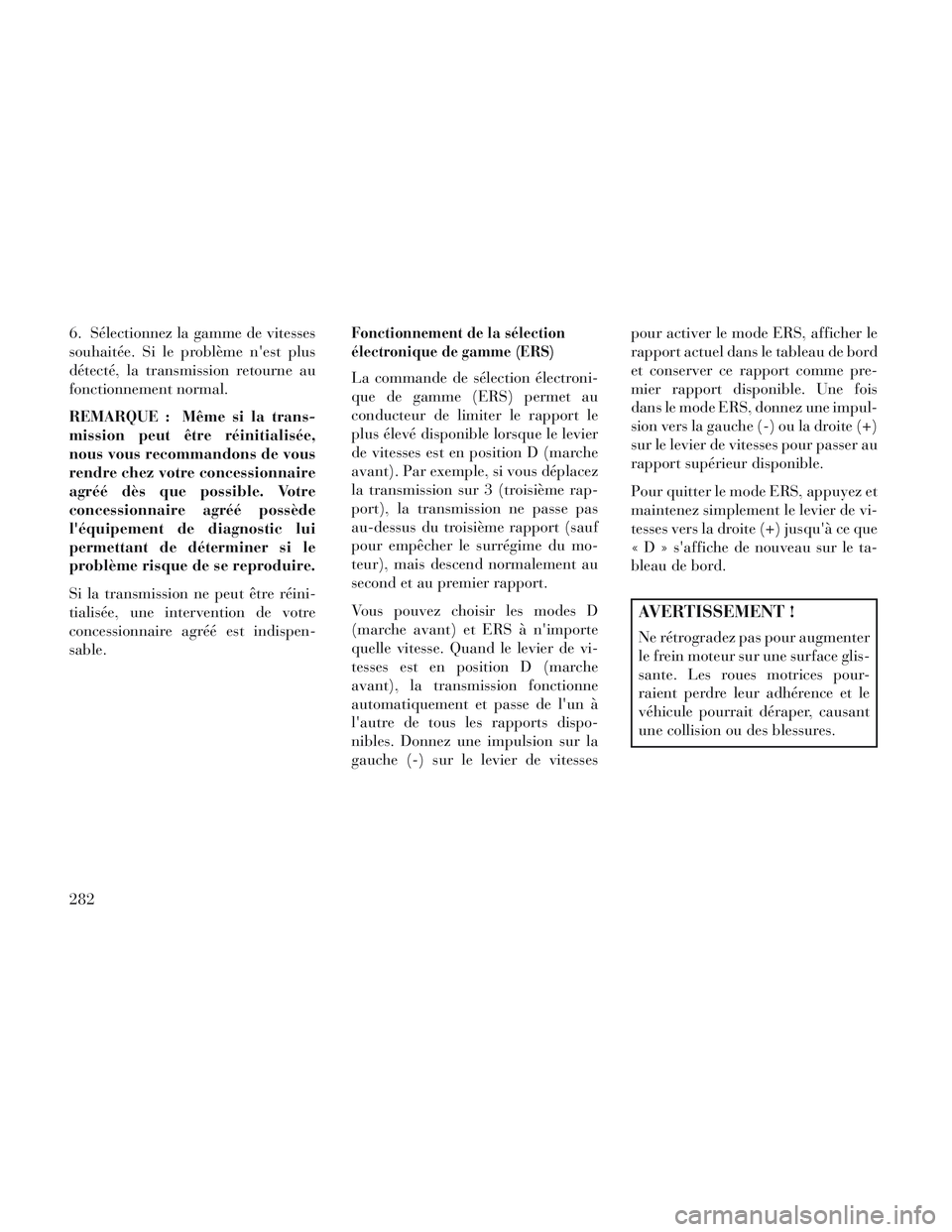 Lancia Voyager 2014 Notice dentretien (in French) 6. Sélectionnez la gamme de vitesses
souhaitée. Si le problème nest plus
détecté, la transmission retourne au
fonctionnement normal.
REMARQUE : Même si la trans-
mission peut être réinitialis Lancia Voyager 2014 Notice dentretien (in French) 6. Sélectionnez la gamme de vitesses
souhaitée. Si le problème nest plus
détecté, la transmission retourne au
fonctionnement normal.
REMARQUE : Même si la trans-
mission peut être réinitialis