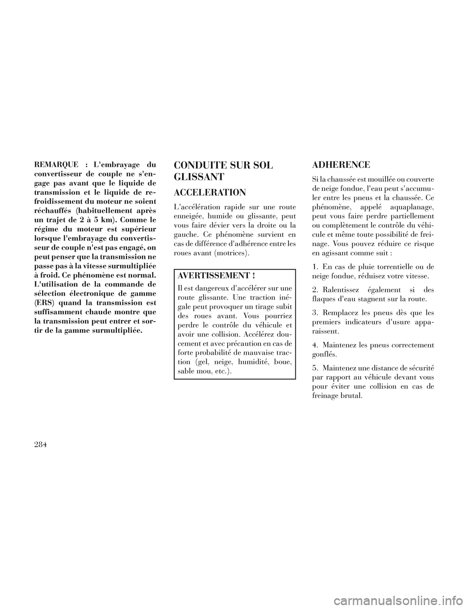 Lancia Voyager 2014 Notice dentretien (in French) REMARQUE : Lembrayage du
convertisseur de couple ne sen-
gage pas avant que le liquide de
transmission et le liquide de re-
froidissement du moteur ne soient
réchauffés (habituellement après
un t Lancia Voyager 2014 Notice dentretien (in French) REMARQUE : Lembrayage du
convertisseur de couple ne sen-
gage pas avant que le liquide de
transmission et le liquide de re-
froidissement du moteur ne soient
réchauffés (habituellement après
un t
