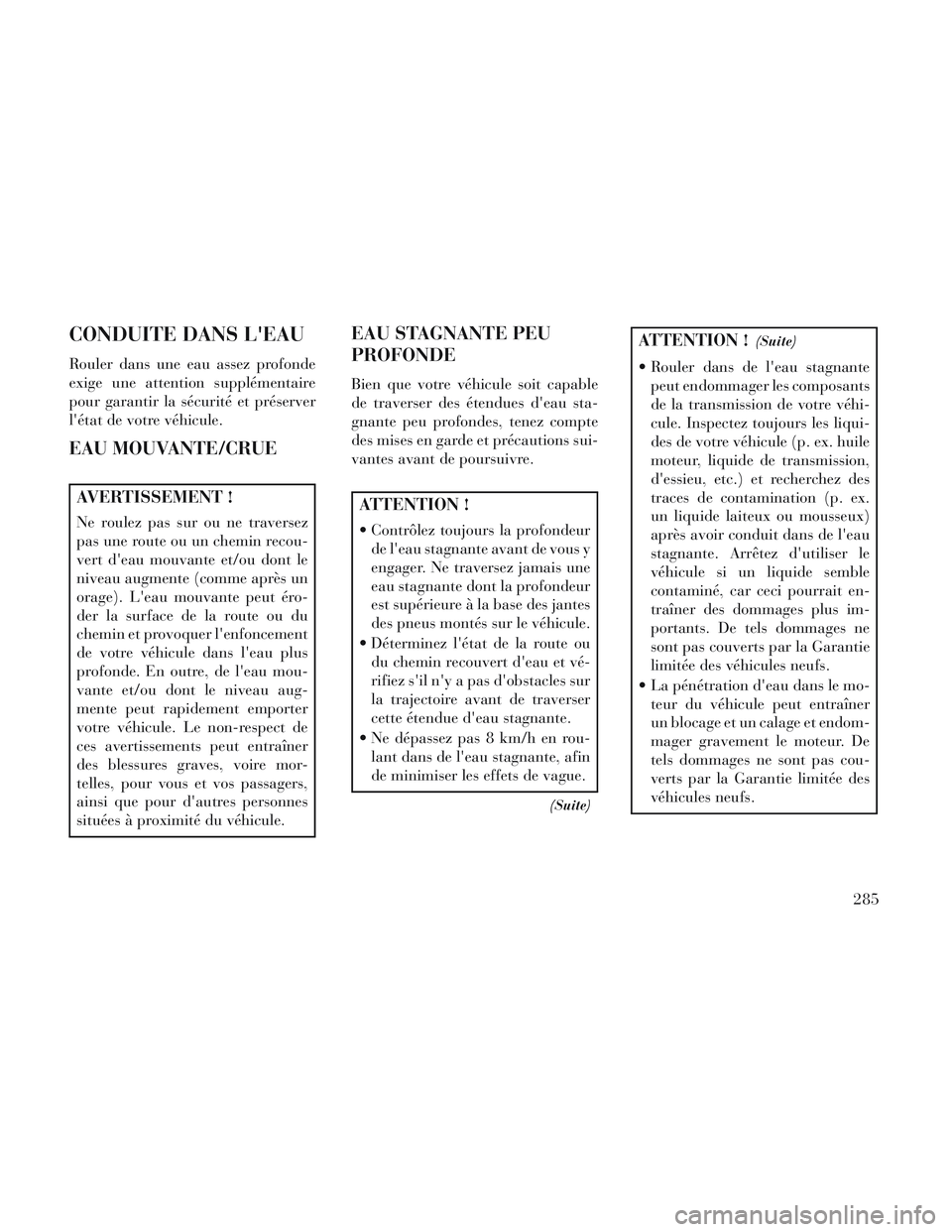 Lancia Voyager 2014 Notice dentretien (in French) CONDUITE DANS LEAU
Rouler dans une eau assez profonde
exige une attention supplémentaire
pour garantir la sécurité et préserver
létat de votre véhicule.
EAU MOUVANTE/CRUE
AVERTISSEMENT !
Ne ro Lancia Voyager 2014 Notice dentretien (in French) CONDUITE DANS LEAU
Rouler dans une eau assez profonde
exige une attention supplémentaire
pour garantir la sécurité et préserver
létat de votre véhicule.
EAU MOUVANTE/CRUE
AVERTISSEMENT !
Ne ro